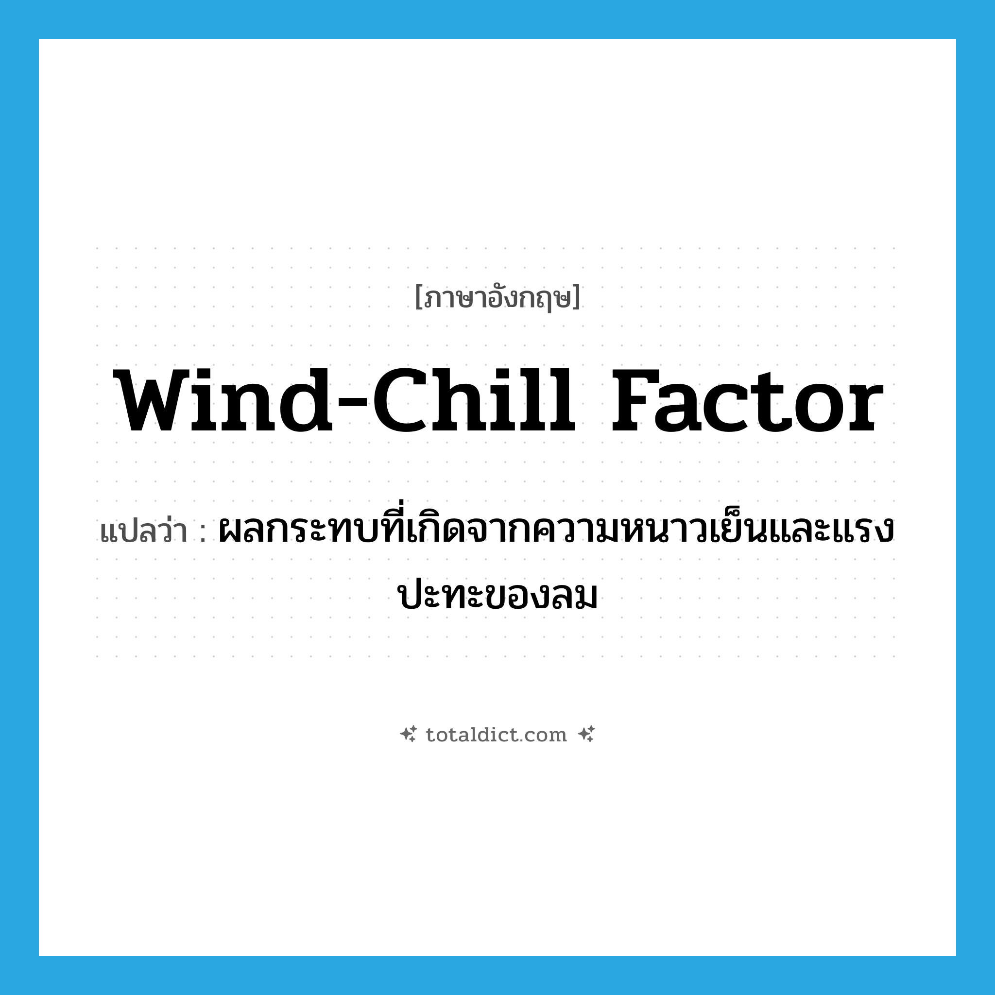 wind-chill factor แปลว่า?, คำศัพท์ภาษาอังกฤษ wind-chill factor แปลว่า ผลกระทบที่เกิดจากความหนาวเย็นและแรงปะทะของลม ประเภท N หมวด N
