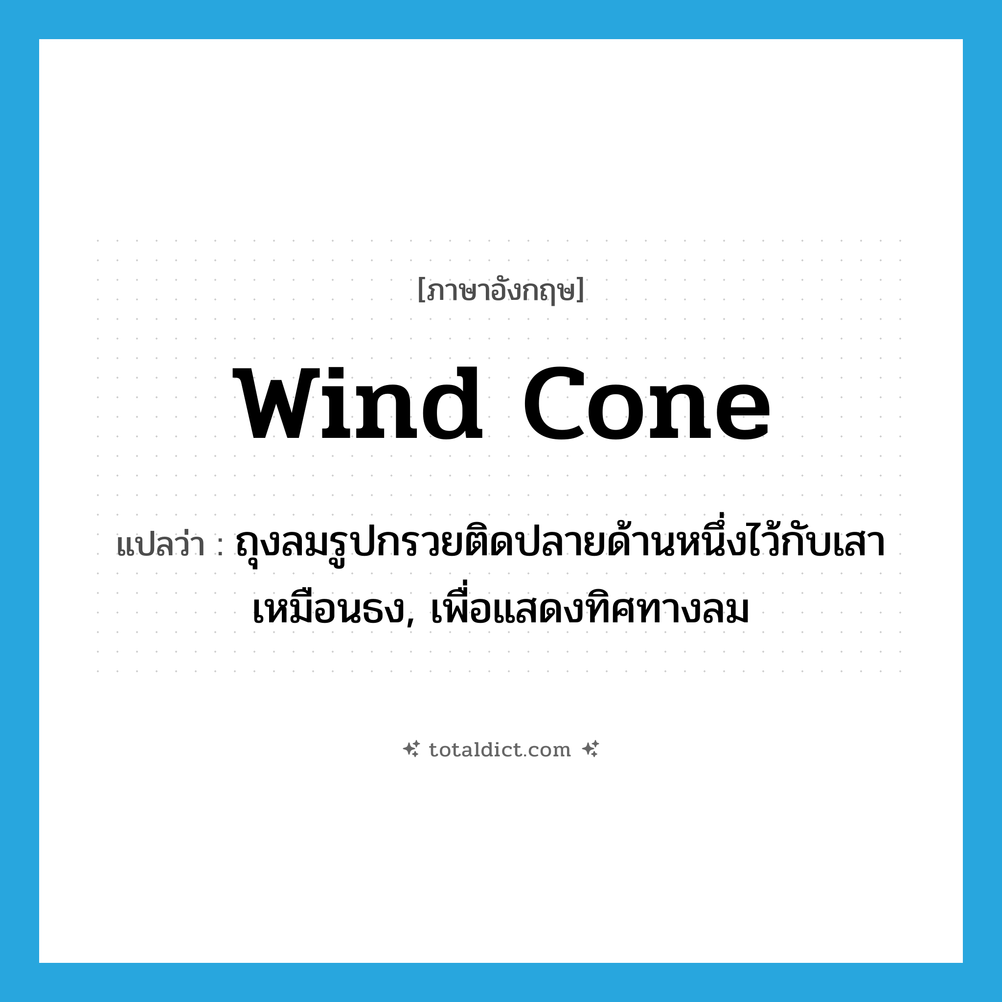 wind cone แปลว่า?, คำศัพท์ภาษาอังกฤษ wind cone แปลว่า ถุงลมรูปกรวยติดปลายด้านหนึ่งไว้กับเสาเหมือนธง, เพื่อแสดงทิศทางลม ประเภท N หมวด N