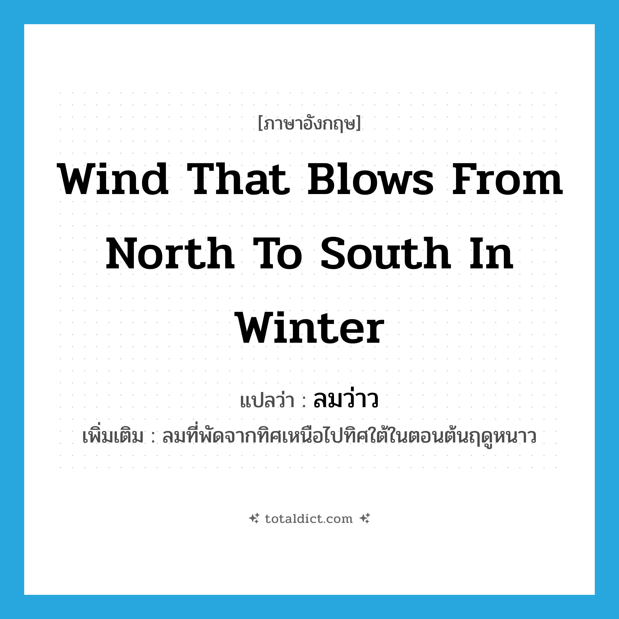 wind that blows from north to south in winter แปลว่า?, คำศัพท์ภาษาอังกฤษ wind that blows from north to south in winter แปลว่า ลมว่าว ประเภท N เพิ่มเติม ลมที่พัดจากทิศเหนือไปทิศใต้ในตอนต้นฤดูหนาว หมวด N