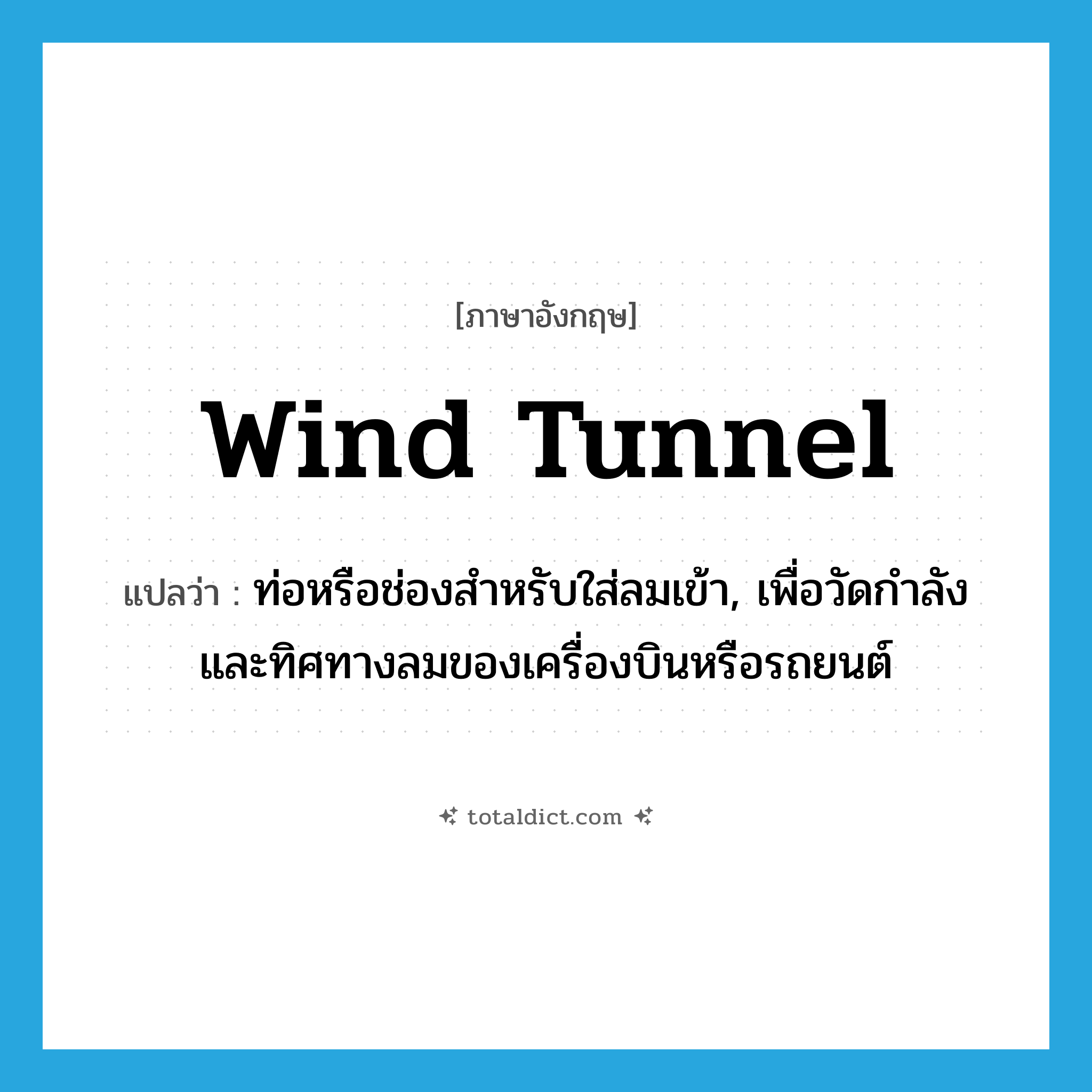wind tunnel แปลว่า?, คำศัพท์ภาษาอังกฤษ wind tunnel แปลว่า ท่อหรือช่องสำหรับใส่ลมเข้า, เพื่อวัดกำลังและทิศทางลมของเครื่องบินหรือรถยนต์ ประเภท N หมวด N