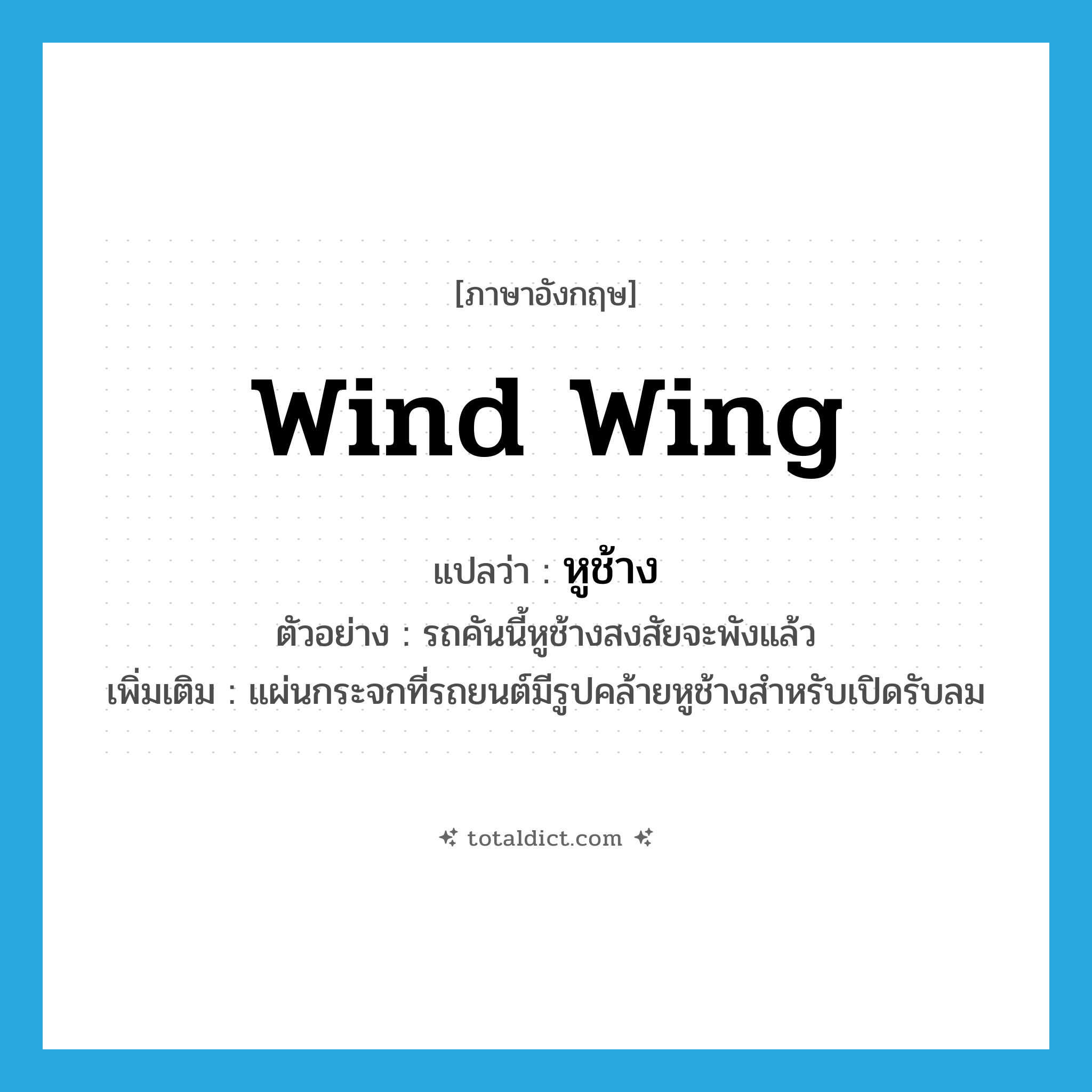 wind wing แปลว่า?, คำศัพท์ภาษาอังกฤษ wind wing แปลว่า หูช้าง ประเภท N ตัวอย่าง รถคันนี้หูช้างสงสัยจะพังแล้ว เพิ่มเติม แผ่นกระจกที่รถยนต์มีรูปคล้ายหูช้างสำหรับเปิดรับลม หมวด N