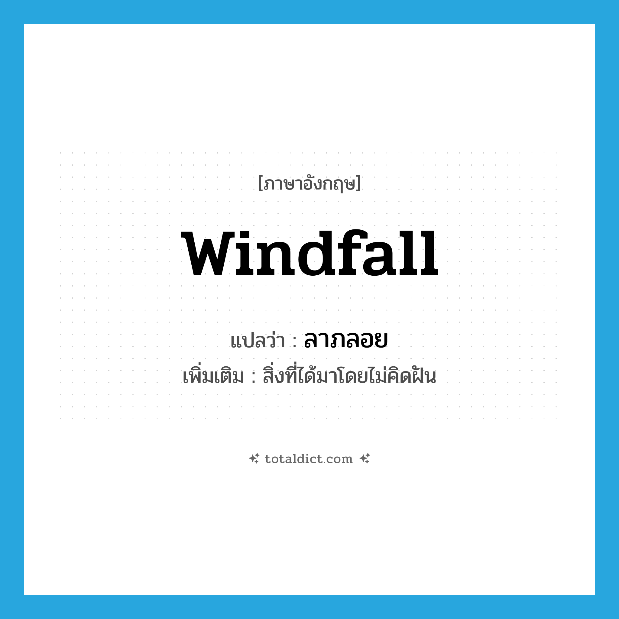 windfall แปลว่า?, คำศัพท์ภาษาอังกฤษ windfall แปลว่า ลาภลอย ประเภท N เพิ่มเติม สิ่งที่ได้มาโดยไม่คิดฝัน หมวด N