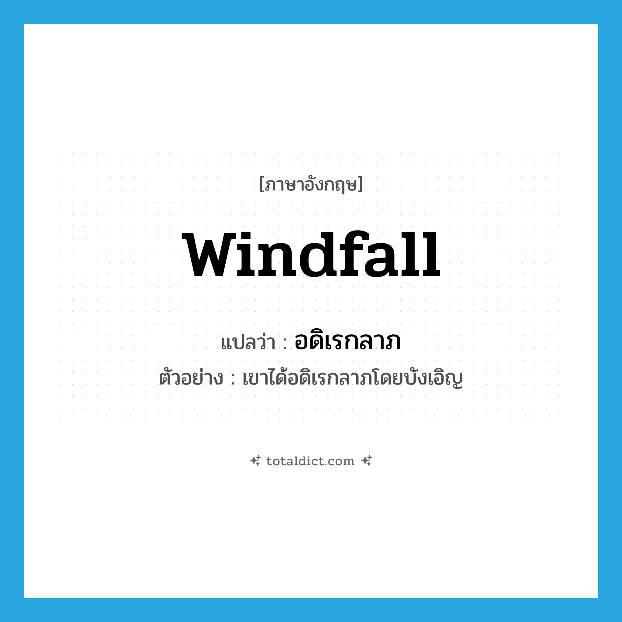 windfall แปลว่า?, คำศัพท์ภาษาอังกฤษ windfall แปลว่า อดิเรกลาภ ประเภท N ตัวอย่าง เขาได้อดิเรกลาภโดยบังเอิญ หมวด N