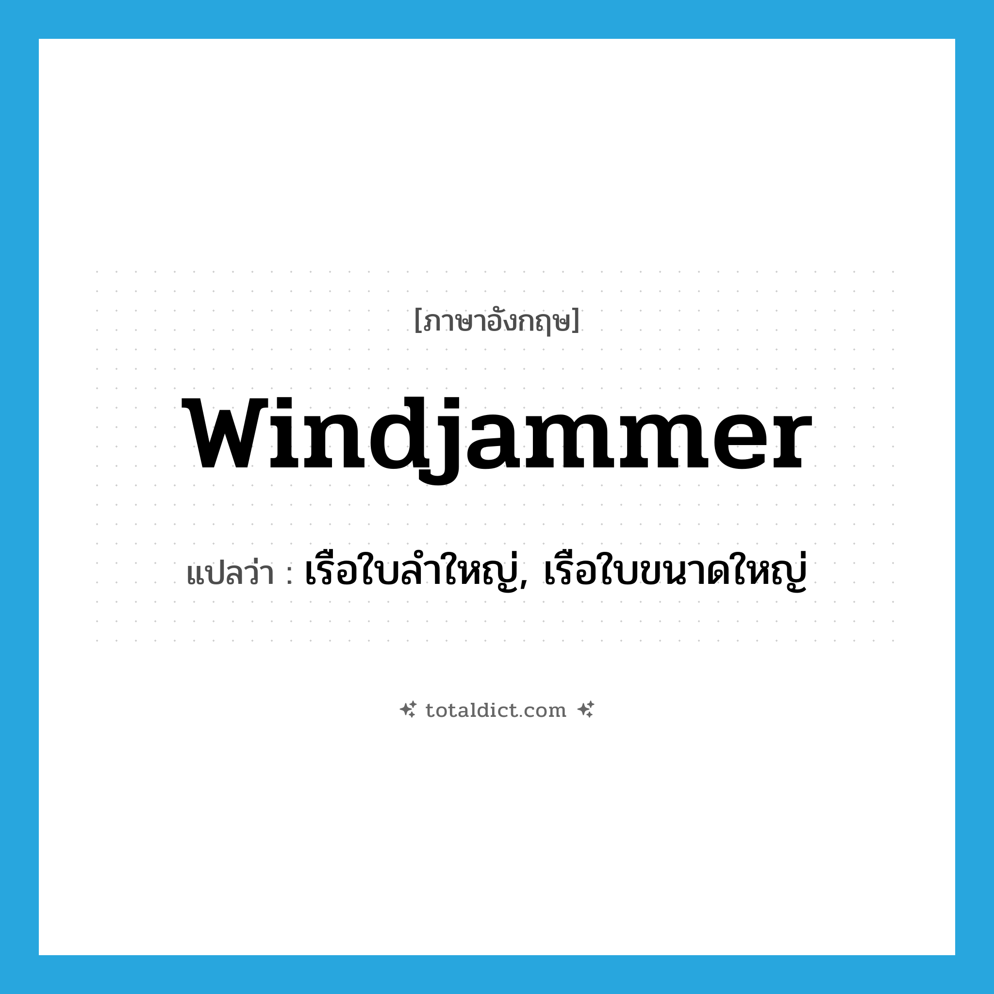 windjammer แปลว่า?, คำศัพท์ภาษาอังกฤษ windjammer แปลว่า เรือใบลำใหญ่, เรือใบขนาดใหญ่ ประเภท N หมวด N