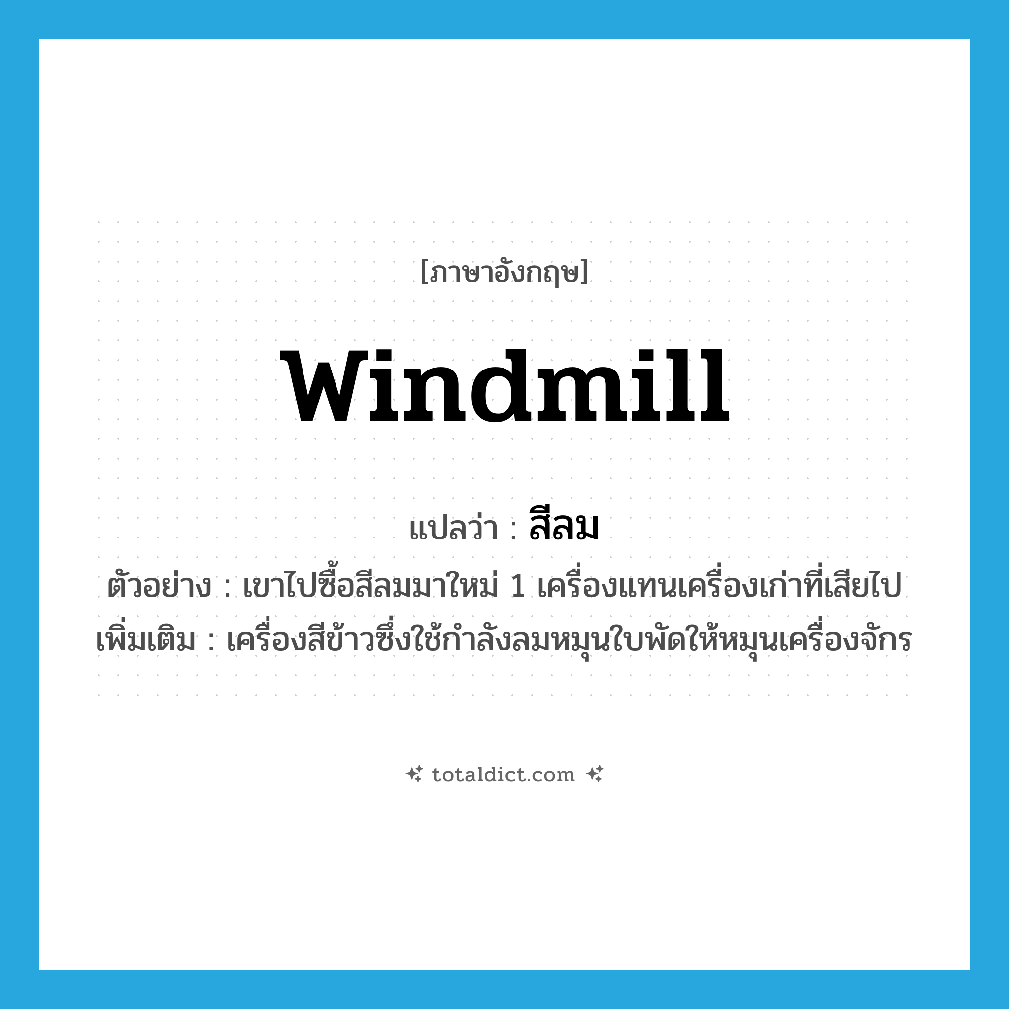windmill แปลว่า?, คำศัพท์ภาษาอังกฤษ windmill แปลว่า สีลม ประเภท N ตัวอย่าง เขาไปซื้อสีลมมาใหม่ 1 เครื่องแทนเครื่องเก่าที่เสียไป เพิ่มเติม เครื่องสีข้าวซึ่งใช้กำลังลมหมุนใบพัดให้หมุนเครื่องจักร หมวด N