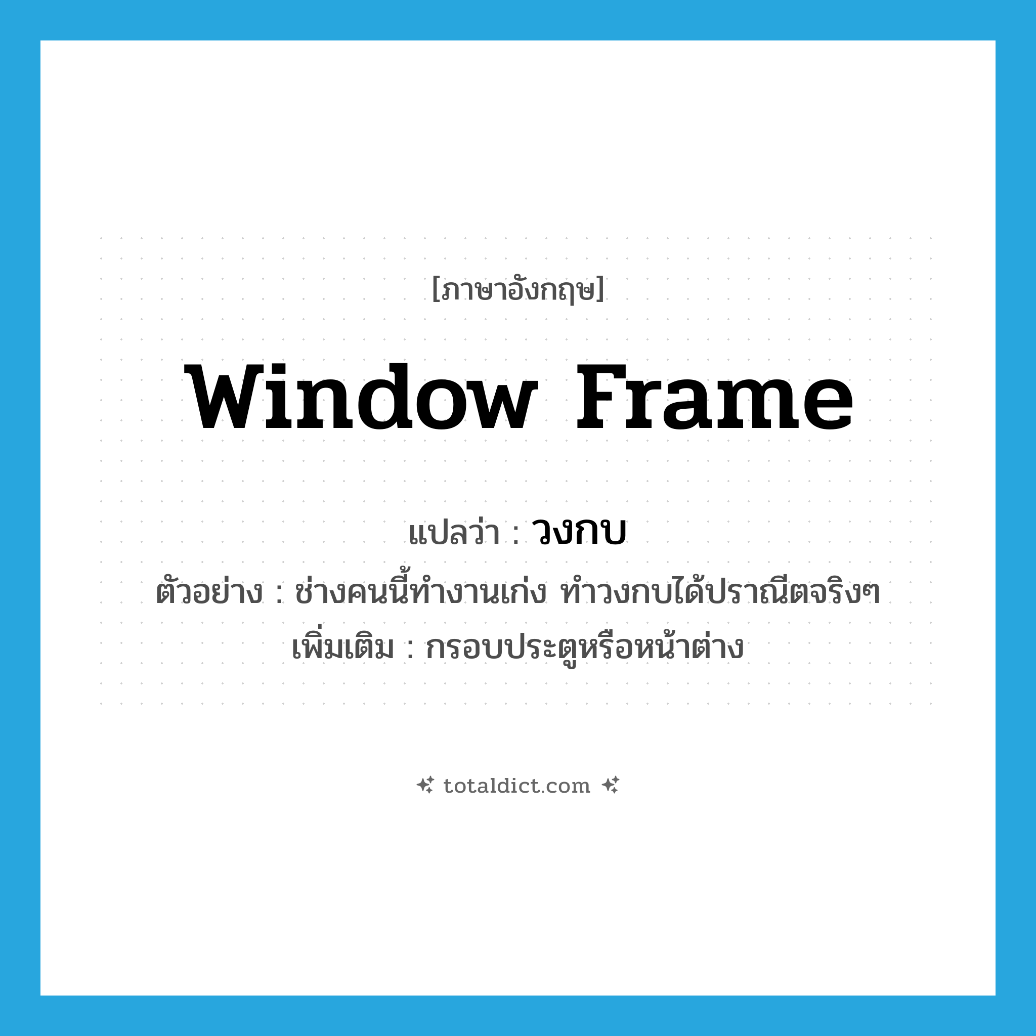 window frame แปลว่า?, คำศัพท์ภาษาอังกฤษ window frame แปลว่า วงกบ ประเภท N ตัวอย่าง ช่างคนนี้ทำงานเก่ง ทำวงกบได้ปราณีตจริงๆ เพิ่มเติม กรอบประตูหรือหน้าต่าง หมวด N