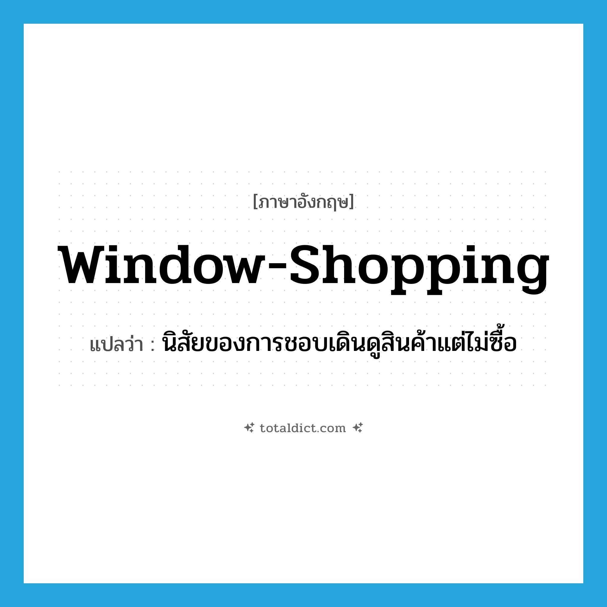 window-shopping แปลว่า?, คำศัพท์ภาษาอังกฤษ window-shopping แปลว่า นิสัยของการชอบเดินดูสินค้าแต่ไม่ซื้อ ประเภท IDM หมวด IDM
