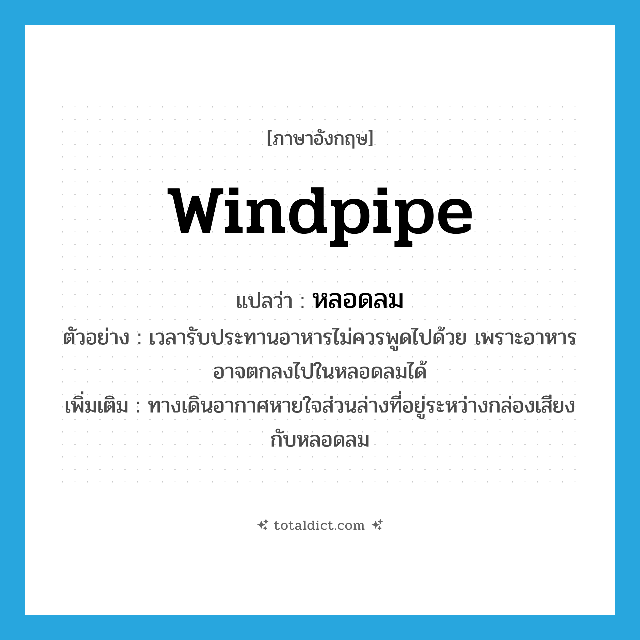 windpipe แปลว่า?, คำศัพท์ภาษาอังกฤษ windpipe แปลว่า หลอดลม ประเภท N ตัวอย่าง เวลารับประทานอาหารไม่ควรพูดไปด้วย เพราะอาหารอาจตกลงไปในหลอดลมได้ เพิ่มเติม ทางเดินอากาศหายใจส่วนล่างที่อยู่ระหว่างกล่องเสียงกับหลอดลม หมวด N