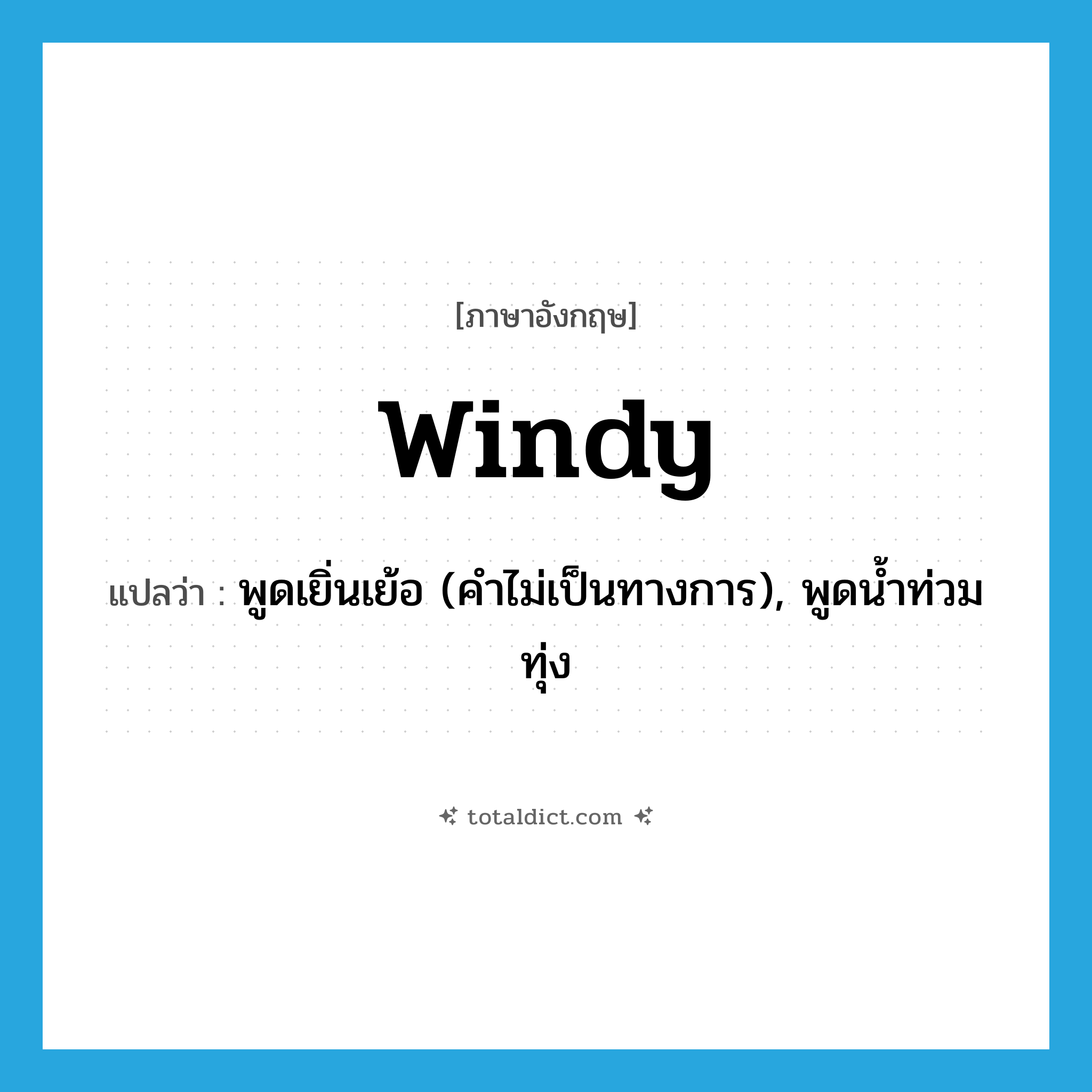 windy แปลว่า?, คำศัพท์ภาษาอังกฤษ windy แปลว่า พูดเยิ่นเย้อ (คำไม่เป็นทางการ), พูดน้ำท่วมทุ่ง ประเภท ADJ หมวด ADJ