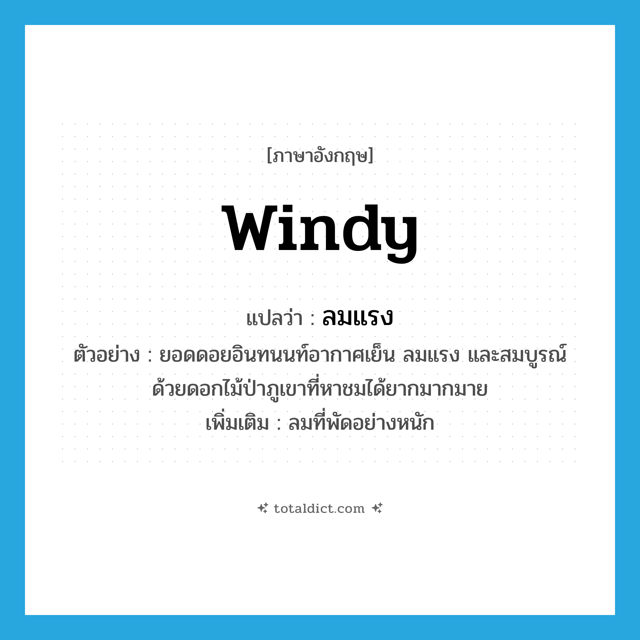 windy แปลว่า?, คำศัพท์ภาษาอังกฤษ windy แปลว่า ลมแรง ประเภท N ตัวอย่าง ยอดดอยอินทนนท์อากาศเย็น ลมแรง และสมบูรณ์ด้วยดอกไม้ป่าภูเขาที่หาชมได้ยากมากมาย เพิ่มเติม ลมที่พัดอย่างหนัก หมวด N