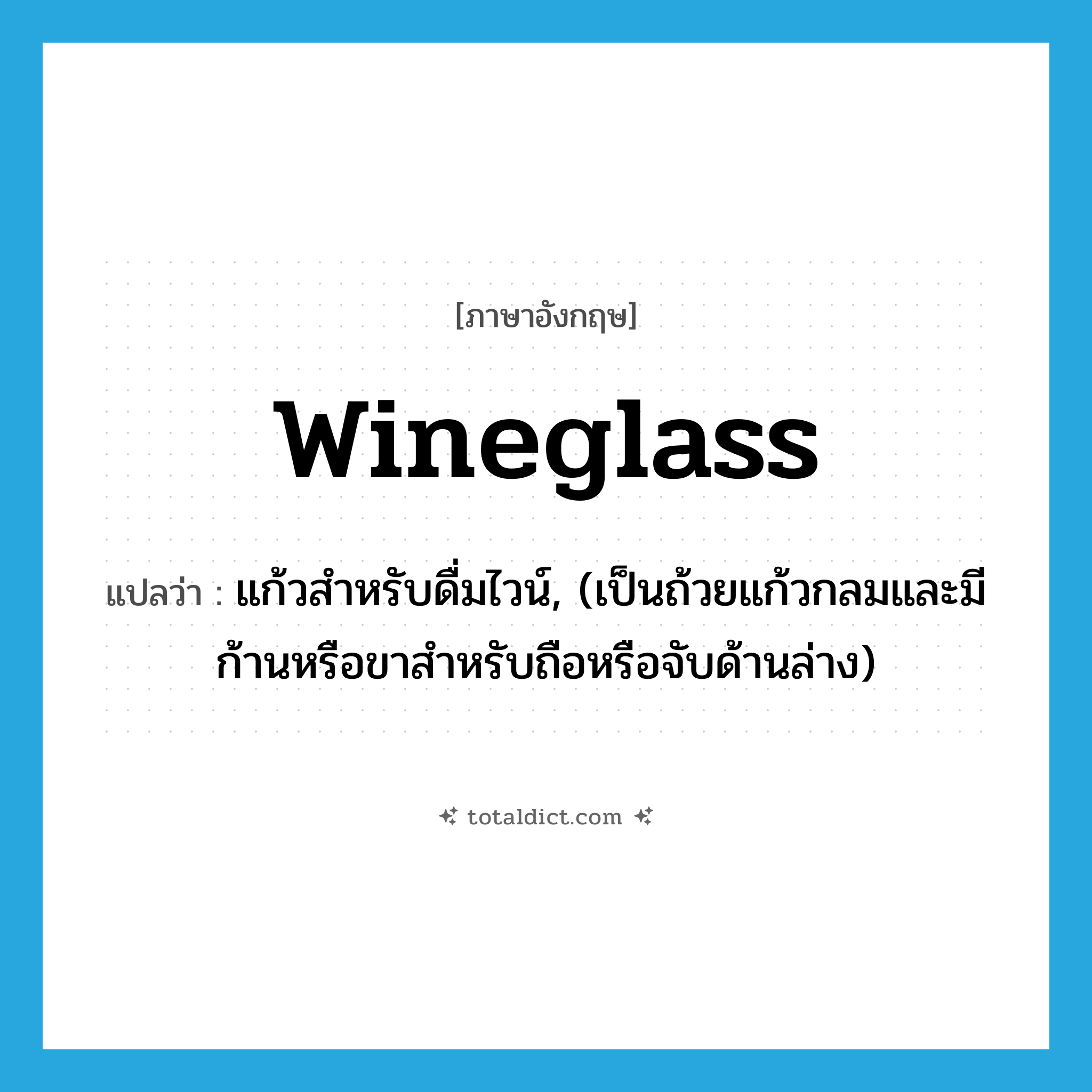 wineglass แปลว่า?, คำศัพท์ภาษาอังกฤษ wineglass แปลว่า แก้วสำหรับดื่มไวน์, (เป็นถ้วยแก้วกลมและมีก้านหรือขาสำหรับถือหรือจับด้านล่าง) ประเภท N หมวด N