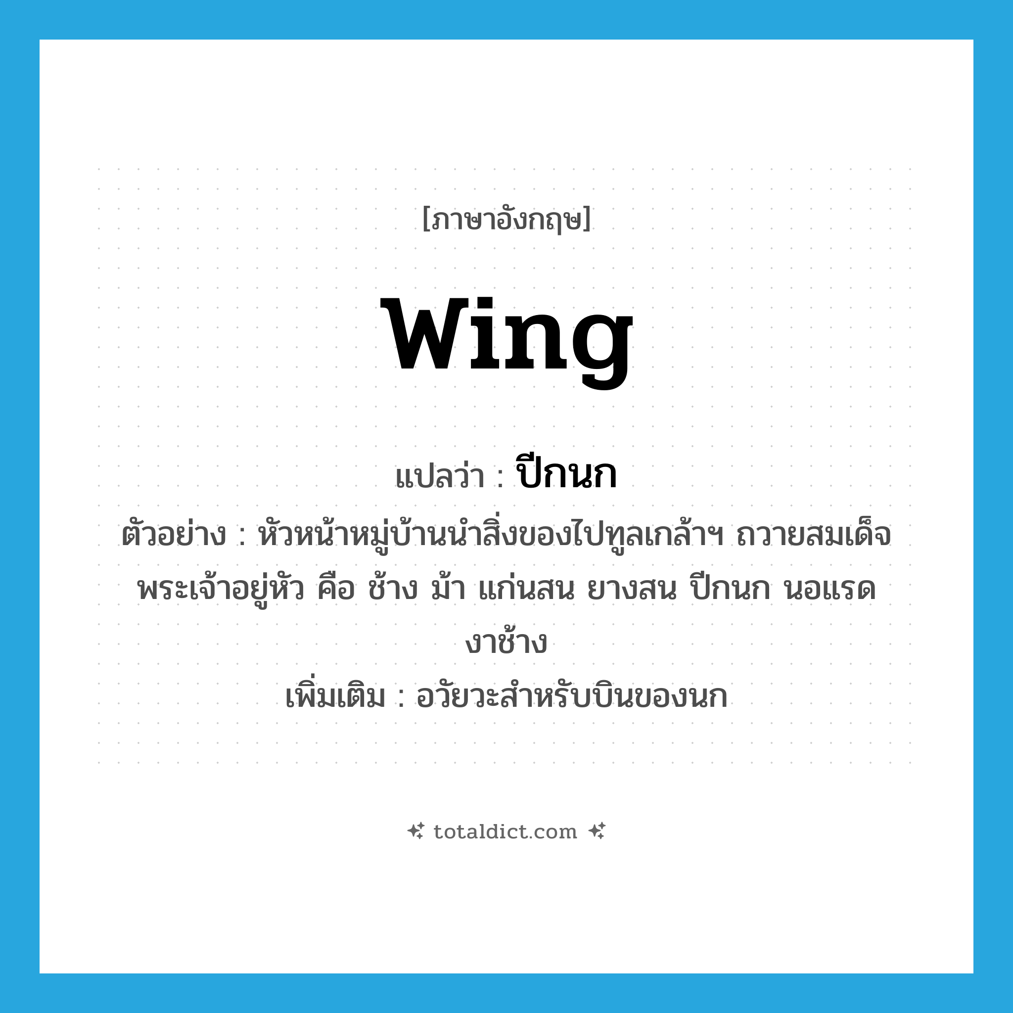 wing แปลว่า?, คำศัพท์ภาษาอังกฤษ wing แปลว่า ปีกนก ประเภท N ตัวอย่าง หัวหน้าหมู่บ้านนำสิ่งของไปทูลเกล้าฯ ถวายสมเด็จพระเจ้าอยู่หัว คือ ช้าง ม้า แก่นสน ยางสน ปีกนก นอแรด งาช้าง เพิ่มเติม อวัยวะสำหรับบินของนก หมวด N