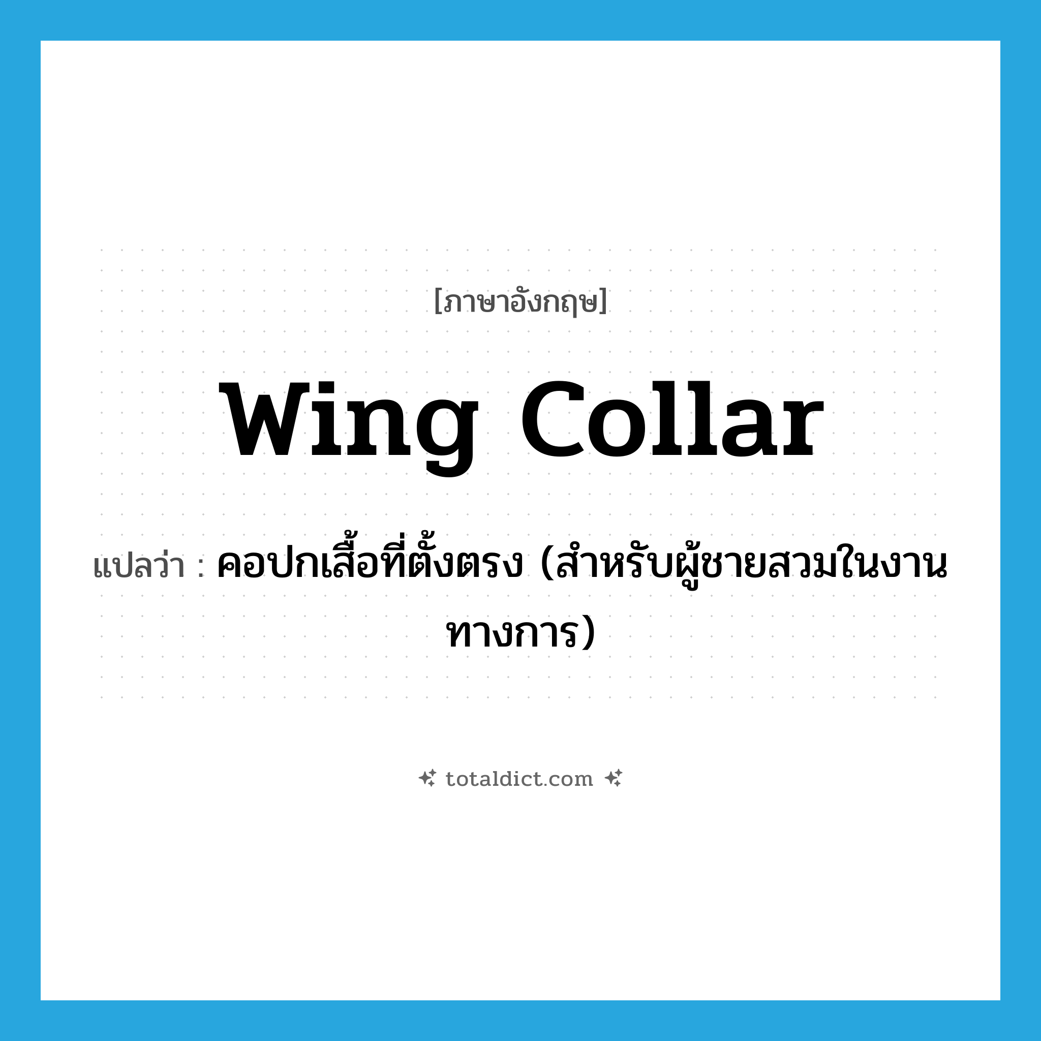 wing collar แปลว่า?, คำศัพท์ภาษาอังกฤษ wing collar แปลว่า คอปกเสื้อที่ตั้งตรง (สำหรับผู้ชายสวมในงานทางการ) ประเภท N หมวด N