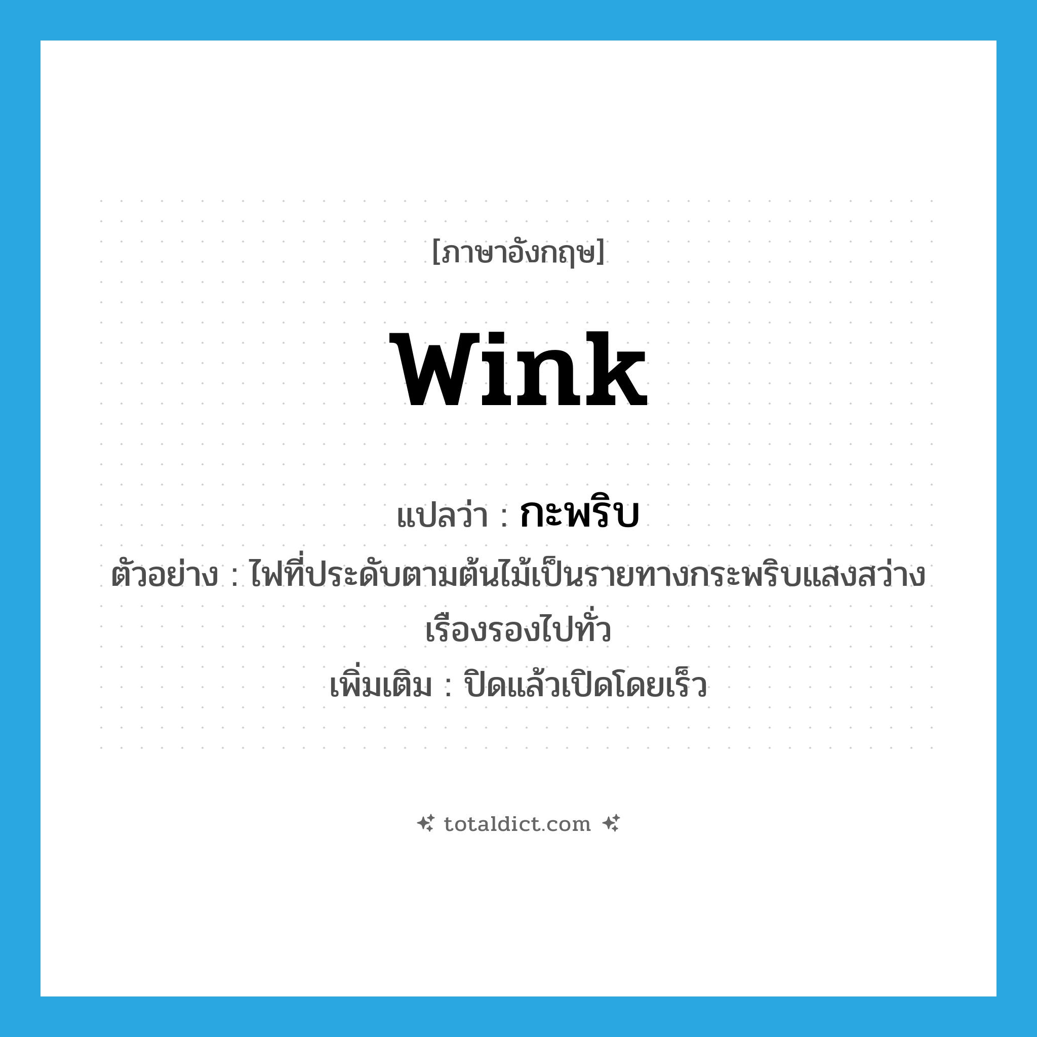 wink แปลว่า?, คำศัพท์ภาษาอังกฤษ wink แปลว่า กะพริบ ประเภท V ตัวอย่าง ไฟที่ประดับตามต้นไม้เป็นรายทางกระพริบแสงสว่างเรืองรองไปทั่ว เพิ่มเติม ปิดแล้วเปิดโดยเร็ว หมวด V