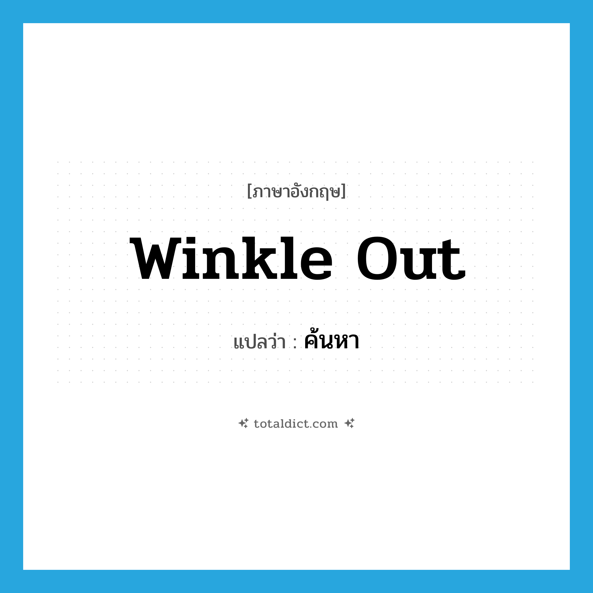 ค้นหา ภาษาอังกฤษ?, คำศัพท์ภาษาอังกฤษ ค้นหา แปลว่า winkle out ประเภท PHRV หมวด PHRV