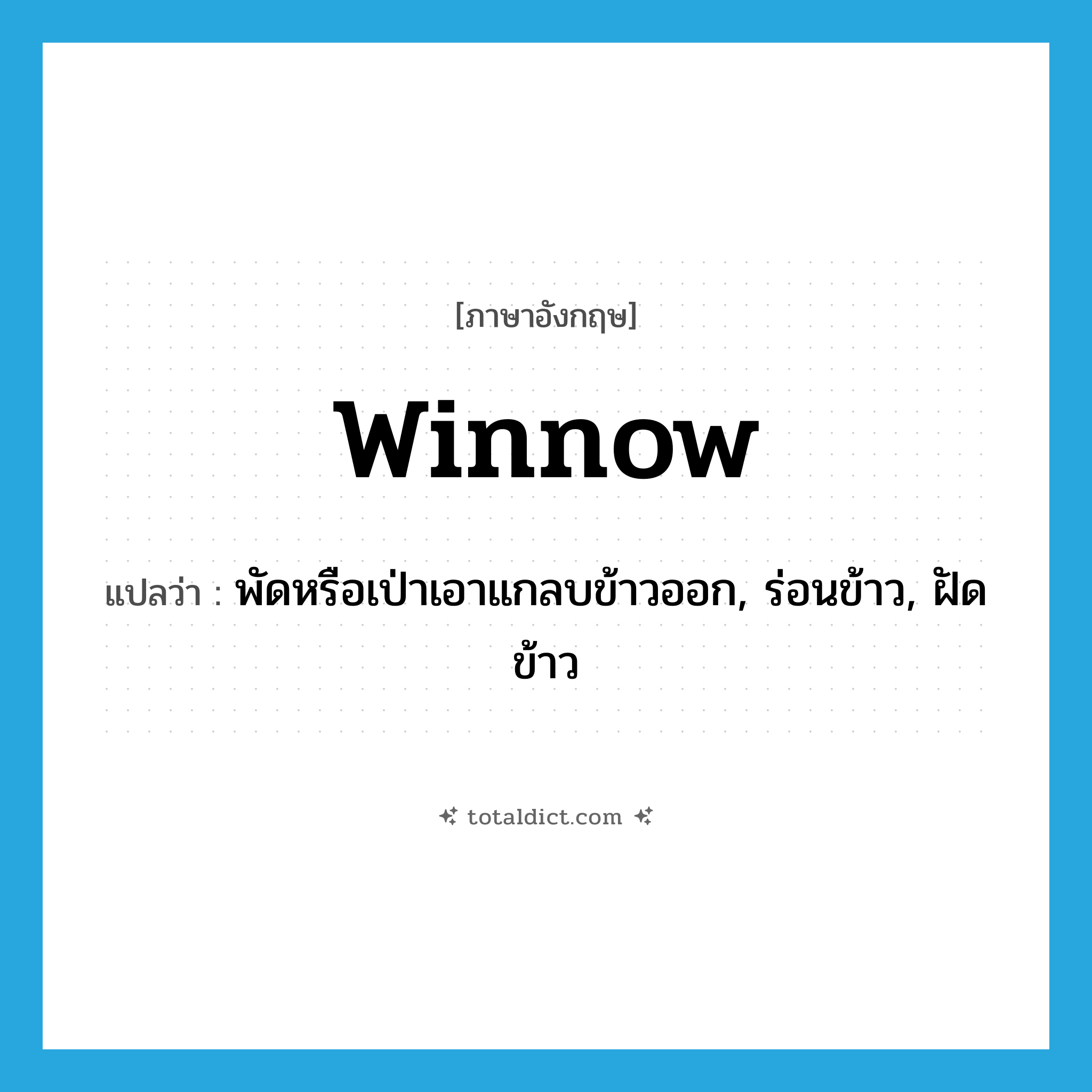 winnow แปลว่า?, คำศัพท์ภาษาอังกฤษ winnow แปลว่า พัดหรือเป่าเอาแกลบข้าวออก, ร่อนข้าว, ฝัดข้าว ประเภท VT หมวด VT