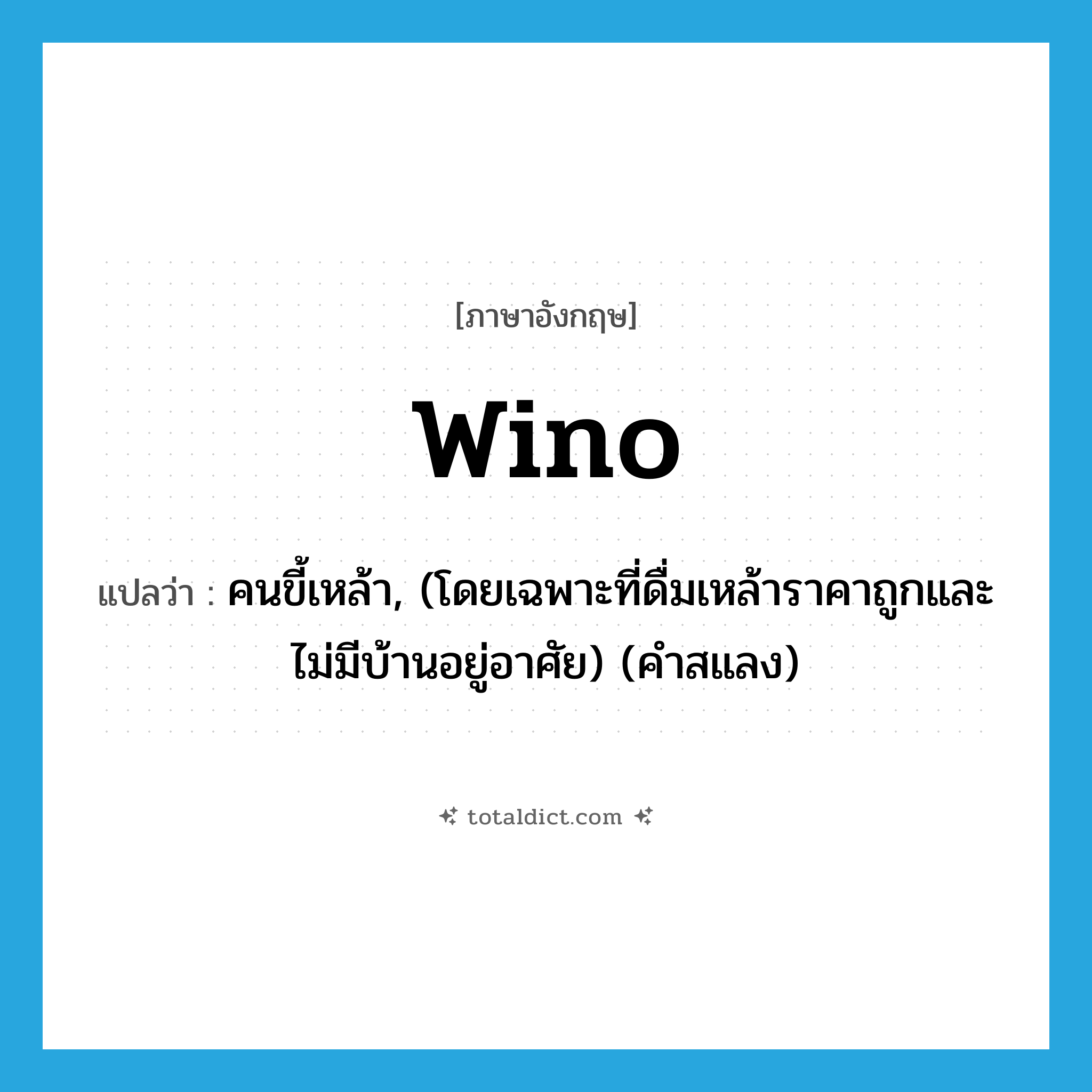 wino แปลว่า?, คำศัพท์ภาษาอังกฤษ wino แปลว่า คนขี้เหล้า, (โดยเฉพาะที่ดื่มเหล้าราคาถูกและไม่มีบ้านอยู่อาศัย) (คำสแลง) ประเภท N หมวด N