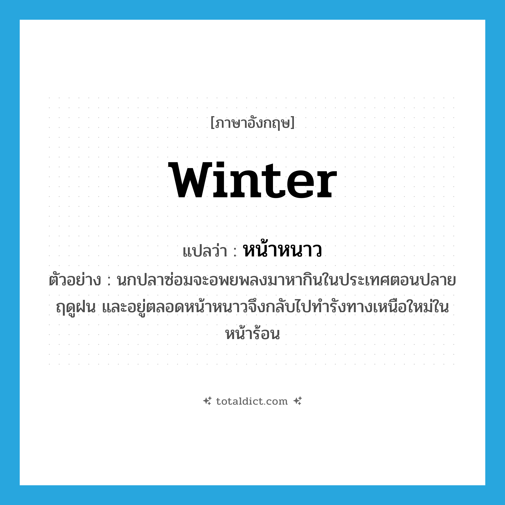 winter แปลว่า?, คำศัพท์ภาษาอังกฤษ winter แปลว่า หน้าหนาว ประเภท N ตัวอย่าง นกปลาซ่อมจะอพยพลงมาหากินในประเทศตอนปลายฤดูฝน และอยู่ตลอดหน้าหนาวจึงกลับไปทำรังทางเหนือใหม่ในหน้าร้อน หมวด N