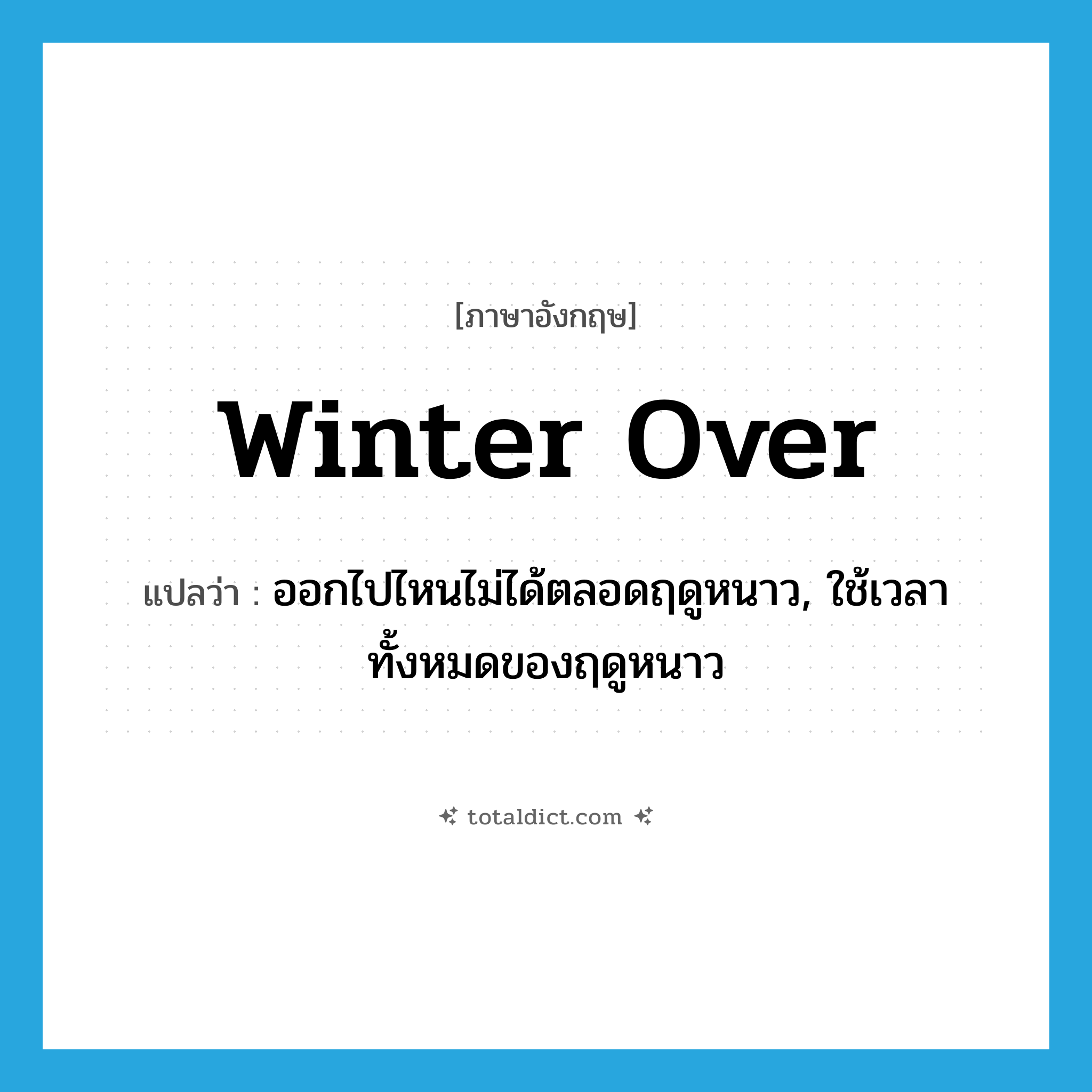 winter over แปลว่า?, คำศัพท์ภาษาอังกฤษ winter over แปลว่า ออกไปไหนไม่ได้ตลอดฤดูหนาว, ใช้เวลาทั้งหมดของฤดูหนาว ประเภท PHRV หมวด PHRV