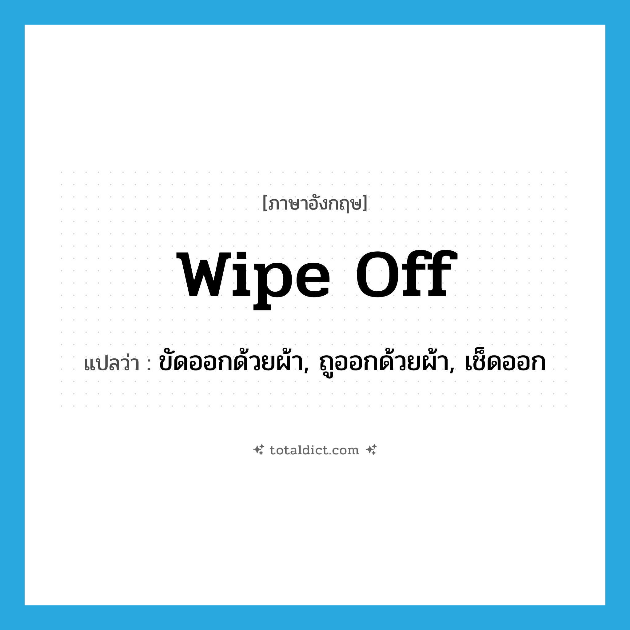 wipe off แปลว่า?, คำศัพท์ภาษาอังกฤษ wipe off แปลว่า ขัดออกด้วยผ้า, ถูออกด้วยผ้า, เช็ดออก ประเภท PHRV หมวด PHRV