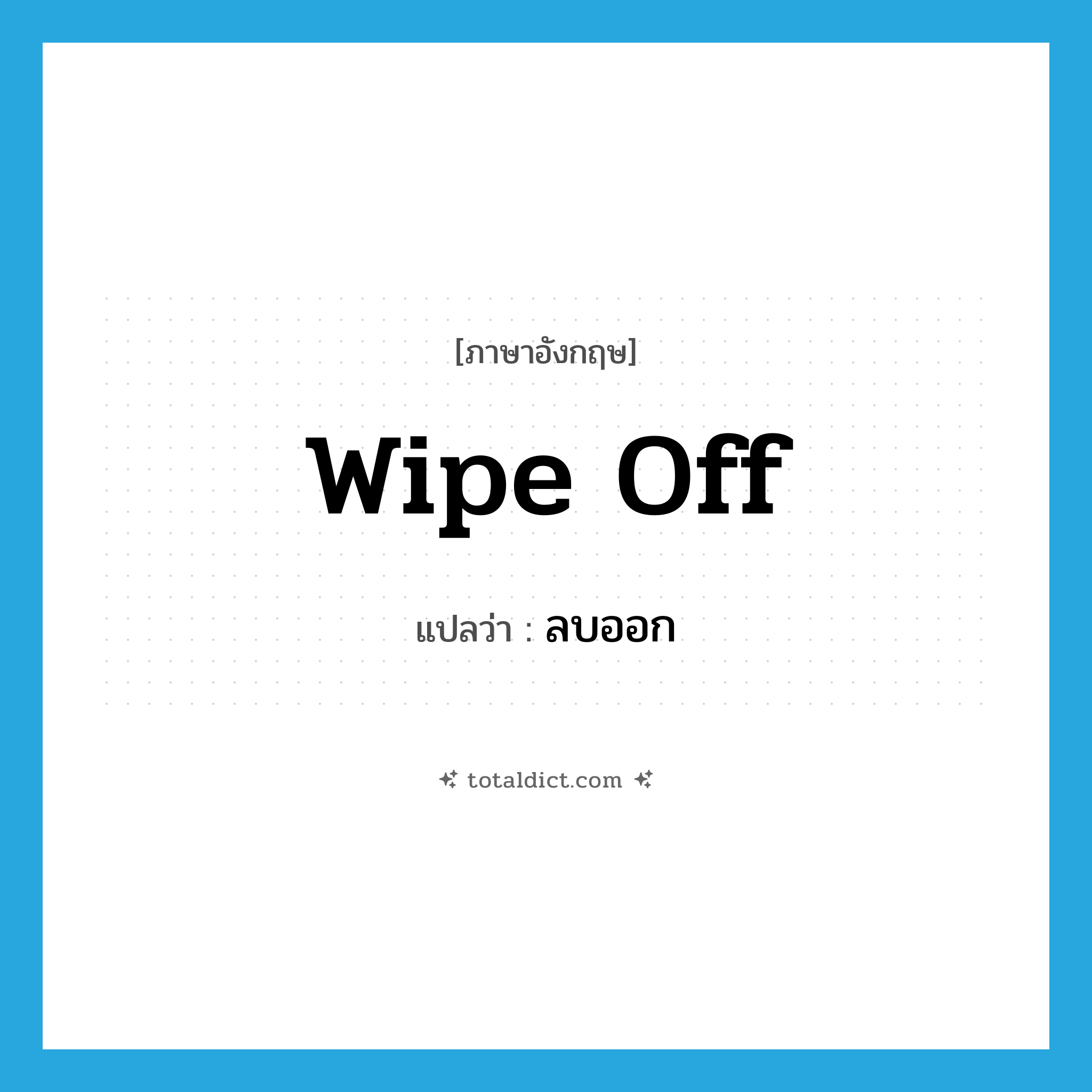 wipe off แปลว่า?, คำศัพท์ภาษาอังกฤษ wipe off แปลว่า ลบออก ประเภท PHRV หมวด PHRV