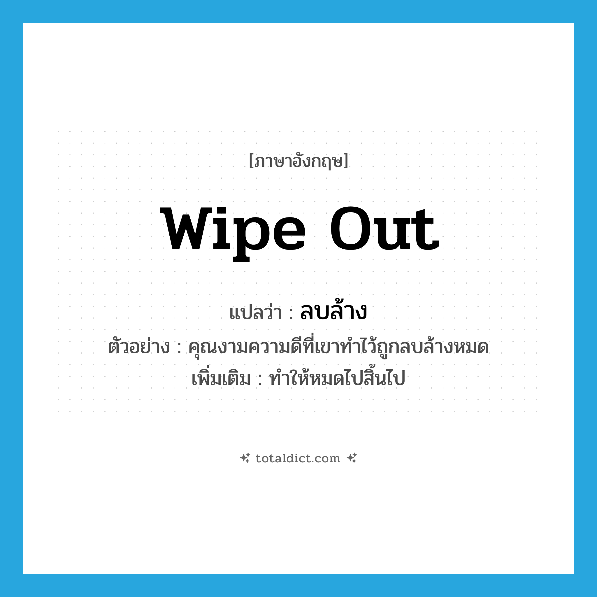 wipe out แปลว่า?, คำศัพท์ภาษาอังกฤษ wipe out แปลว่า ลบล้าง ประเภท V ตัวอย่าง คุณงามความดีที่เขาทำไว้ถูกลบล้างหมด เพิ่มเติม ทำให้หมดไปสิ้นไป หมวด V