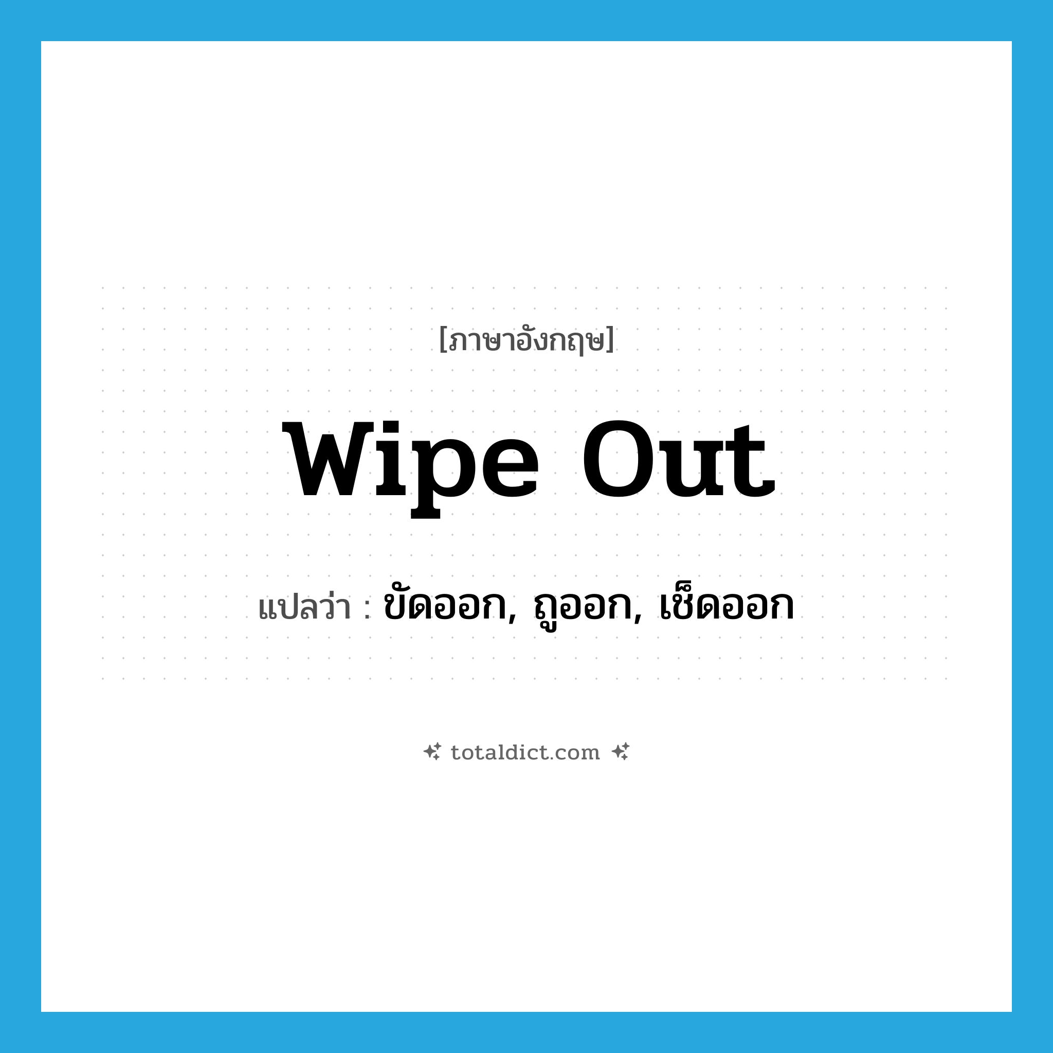 wipe out แปลว่า?, คำศัพท์ภาษาอังกฤษ wipe out แปลว่า ขัดออก, ถูออก, เช็ดออก ประเภท PHRV หมวด PHRV