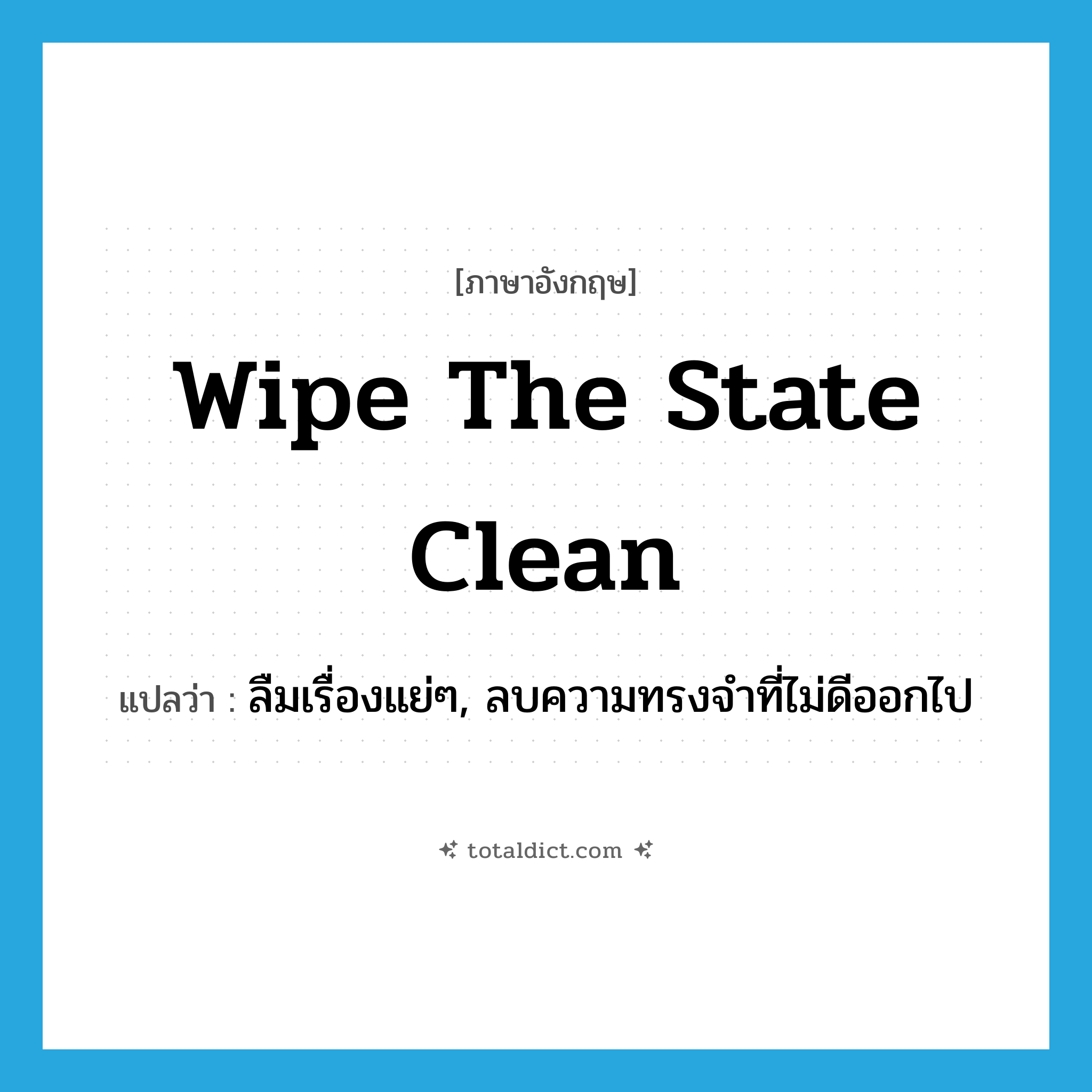 wipe the state clean แปลว่า?, คำศัพท์ภาษาอังกฤษ wipe the state clean แปลว่า ลืมเรื่องแย่ๆ, ลบความทรงจำที่ไม่ดีออกไป ประเภท IDM หมวด IDM