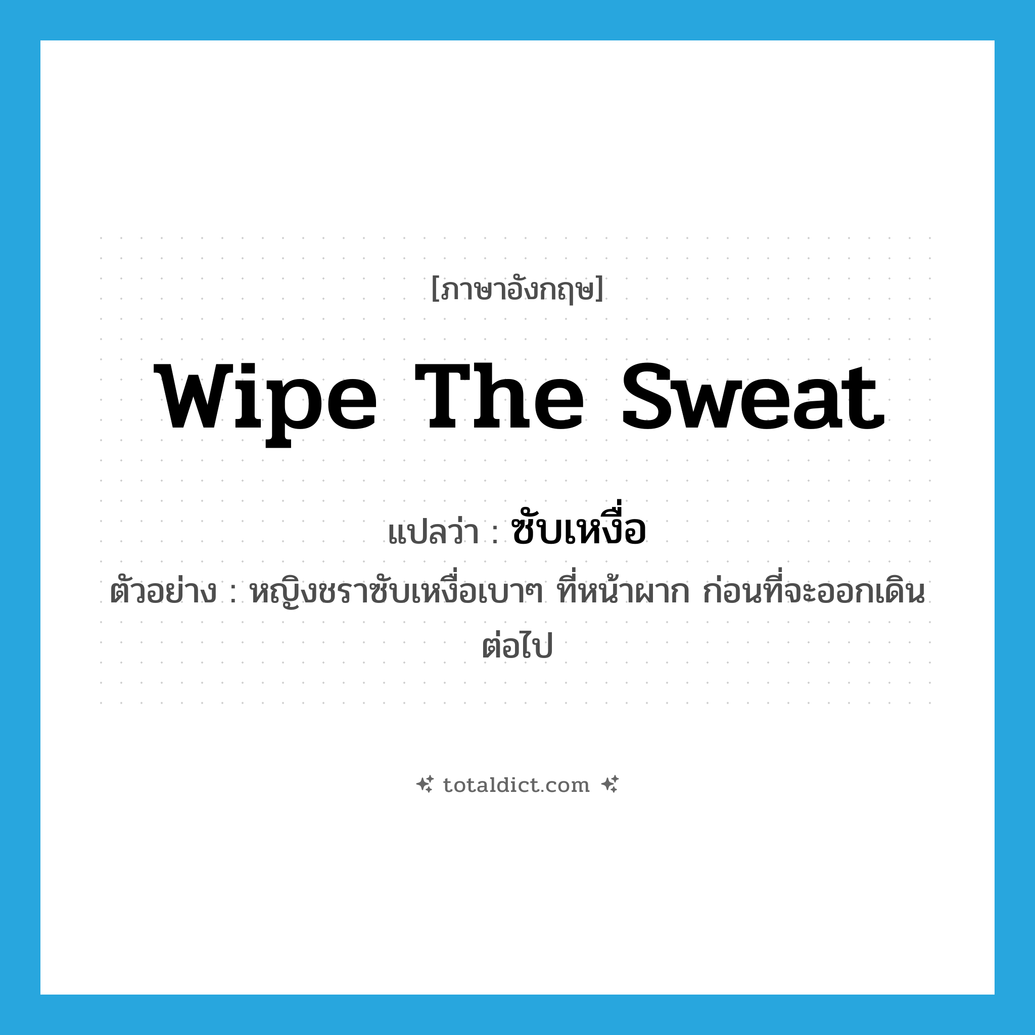 wipe the sweat แปลว่า?, คำศัพท์ภาษาอังกฤษ wipe the sweat แปลว่า ซับเหงื่อ ประเภท V ตัวอย่าง หญิงชราซับเหงื่อเบาๆ ที่หน้าผาก ก่อนที่จะออกเดินต่อไป หมวด V