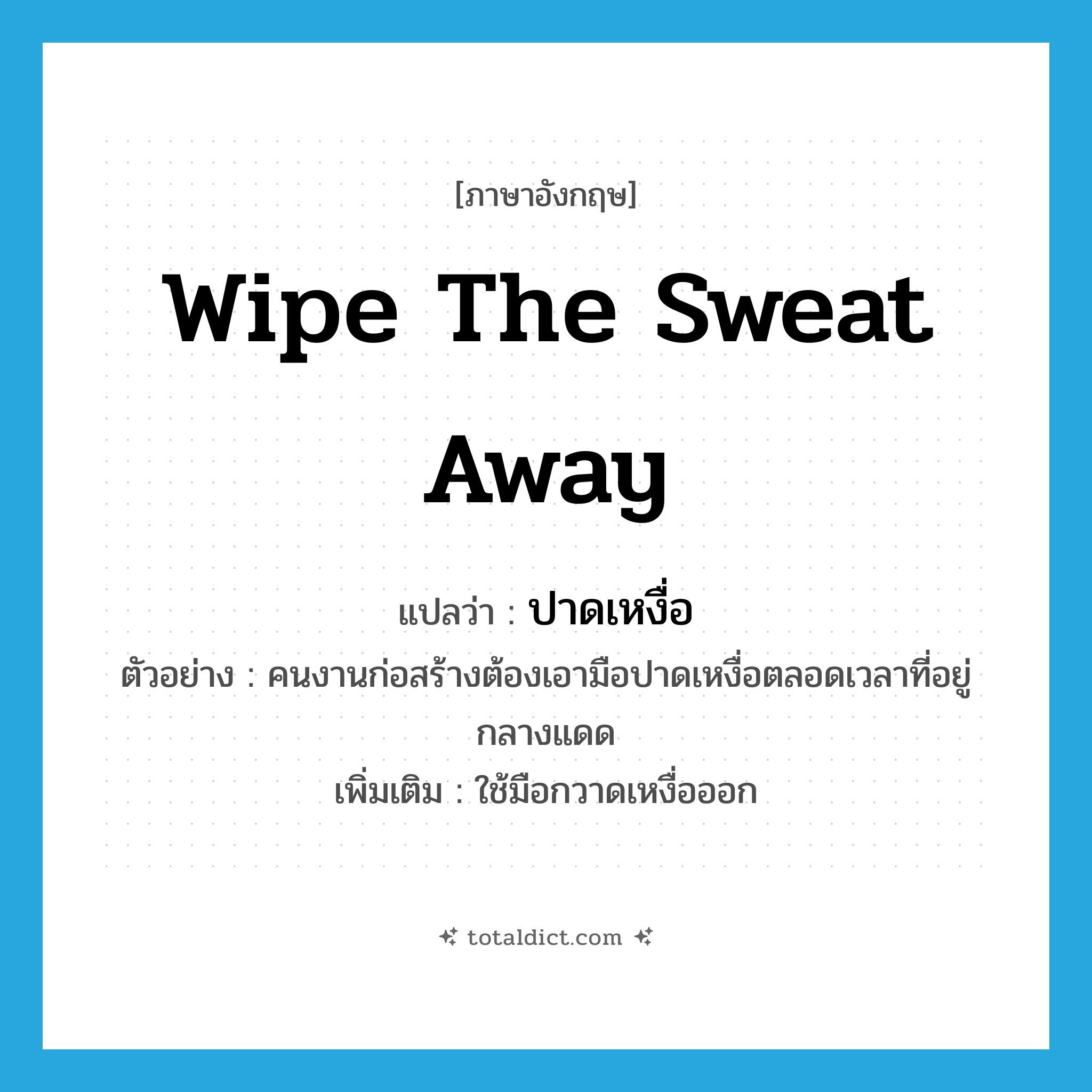 wipe the sweat away แปลว่า?, คำศัพท์ภาษาอังกฤษ wipe the sweat away แปลว่า ปาดเหงื่อ ประเภท V ตัวอย่าง คนงานก่อสร้างต้องเอามือปาดเหงื่อตลอดเวลาที่อยู่กลางแดด เพิ่มเติม ใช้มือกวาดเหงื่อออก หมวด V