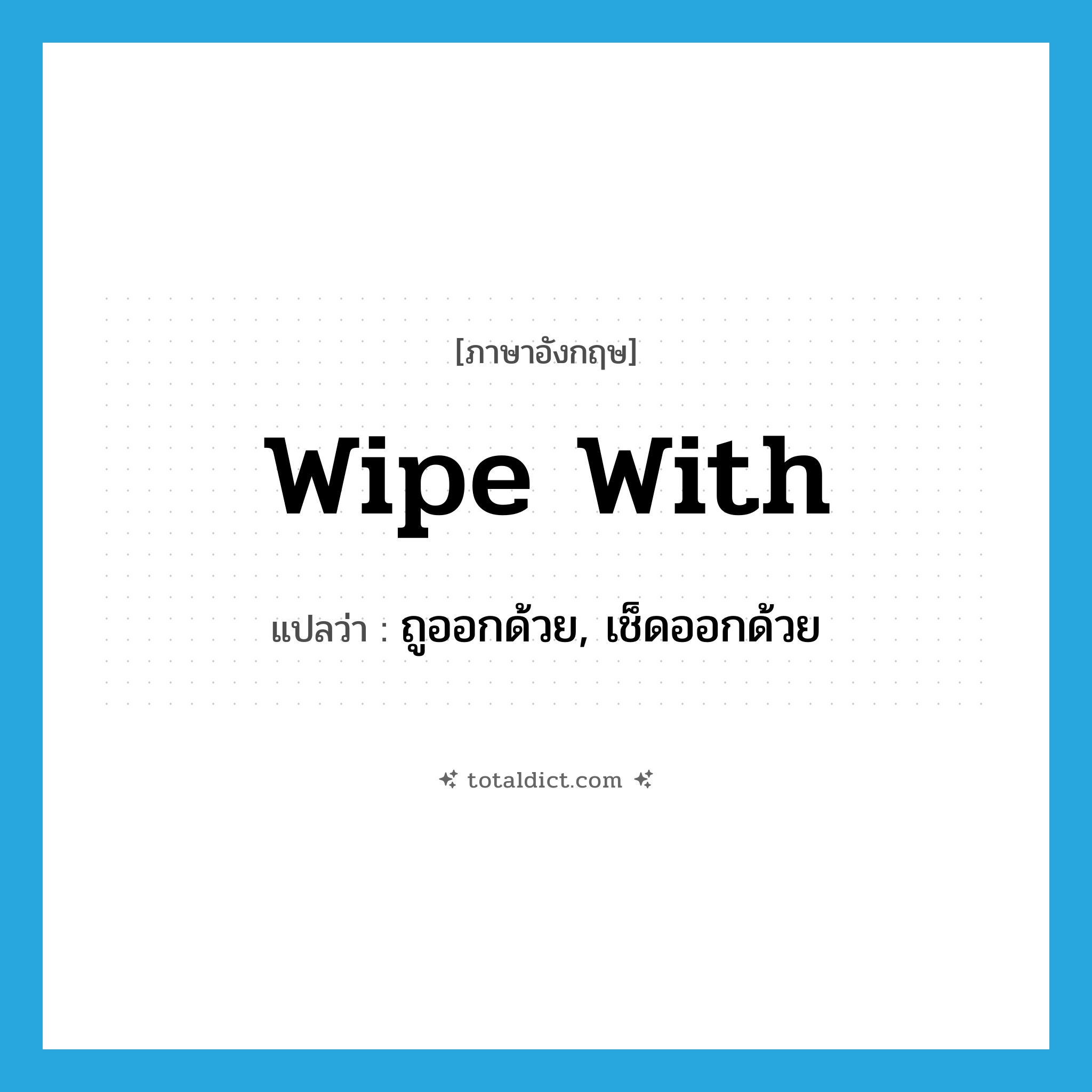 wipe with แปลว่า?, คำศัพท์ภาษาอังกฤษ wipe with แปลว่า ถูออกด้วย, เช็ดออกด้วย ประเภท PHRV หมวด PHRV