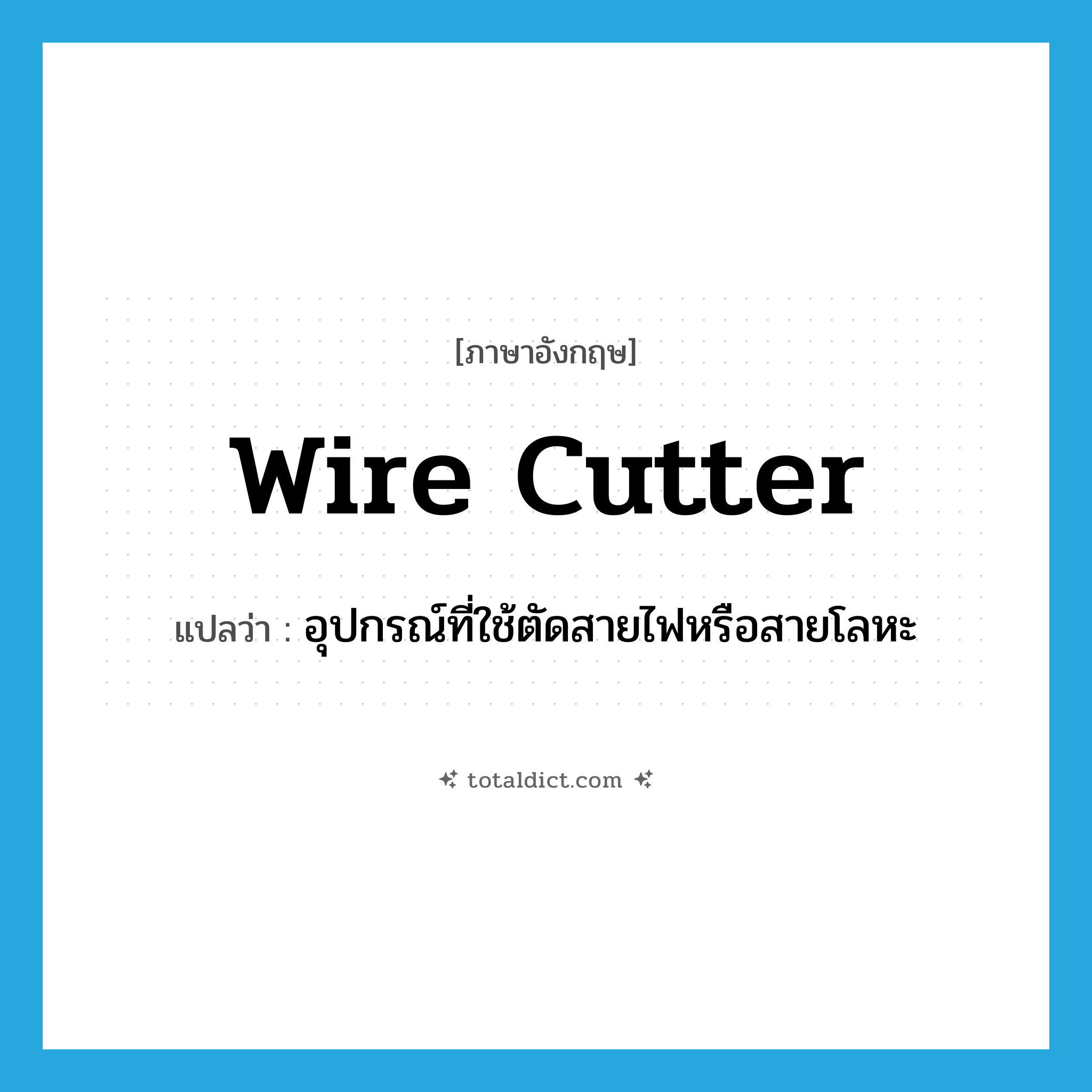 wire cutter แปลว่า?, คำศัพท์ภาษาอังกฤษ wire cutter แปลว่า อุปกรณ์ที่ใช้ตัดสายไฟหรือสายโลหะ ประเภท N หมวด N