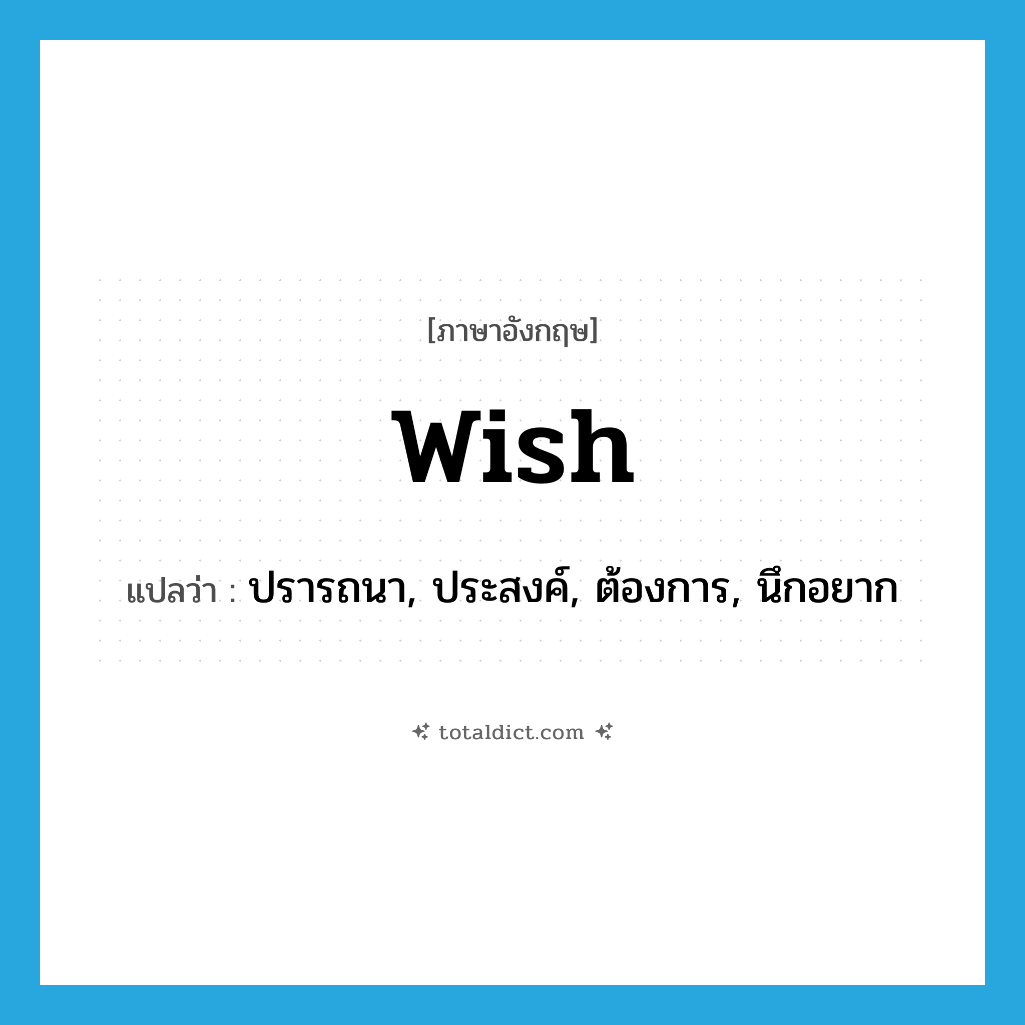 wish แปลว่า?, คำศัพท์ภาษาอังกฤษ wish แปลว่า ปรารถนา, ประสงค์, ต้องการ, นึกอยาก ประเภท VT หมวด VT