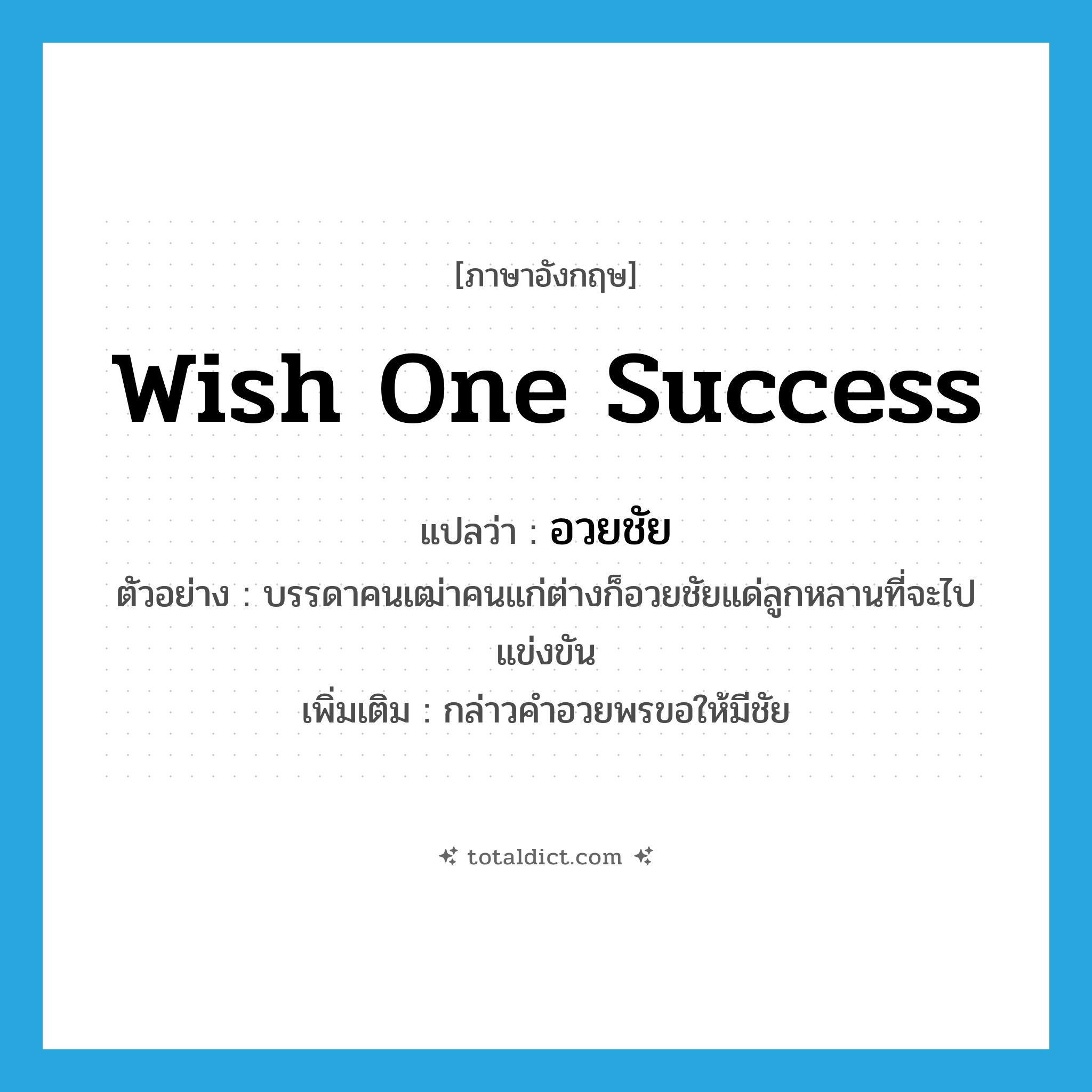 wish one success แปลว่า?, คำศัพท์ภาษาอังกฤษ wish one success แปลว่า อวยชัย ประเภท V ตัวอย่าง บรรดาคนเฒ่าคนแก่ต่างก็อวยชัยแด่ลูกหลานที่จะไปแข่งขัน เพิ่มเติม กล่าวคำอวยพรขอให้มีชัย หมวด V