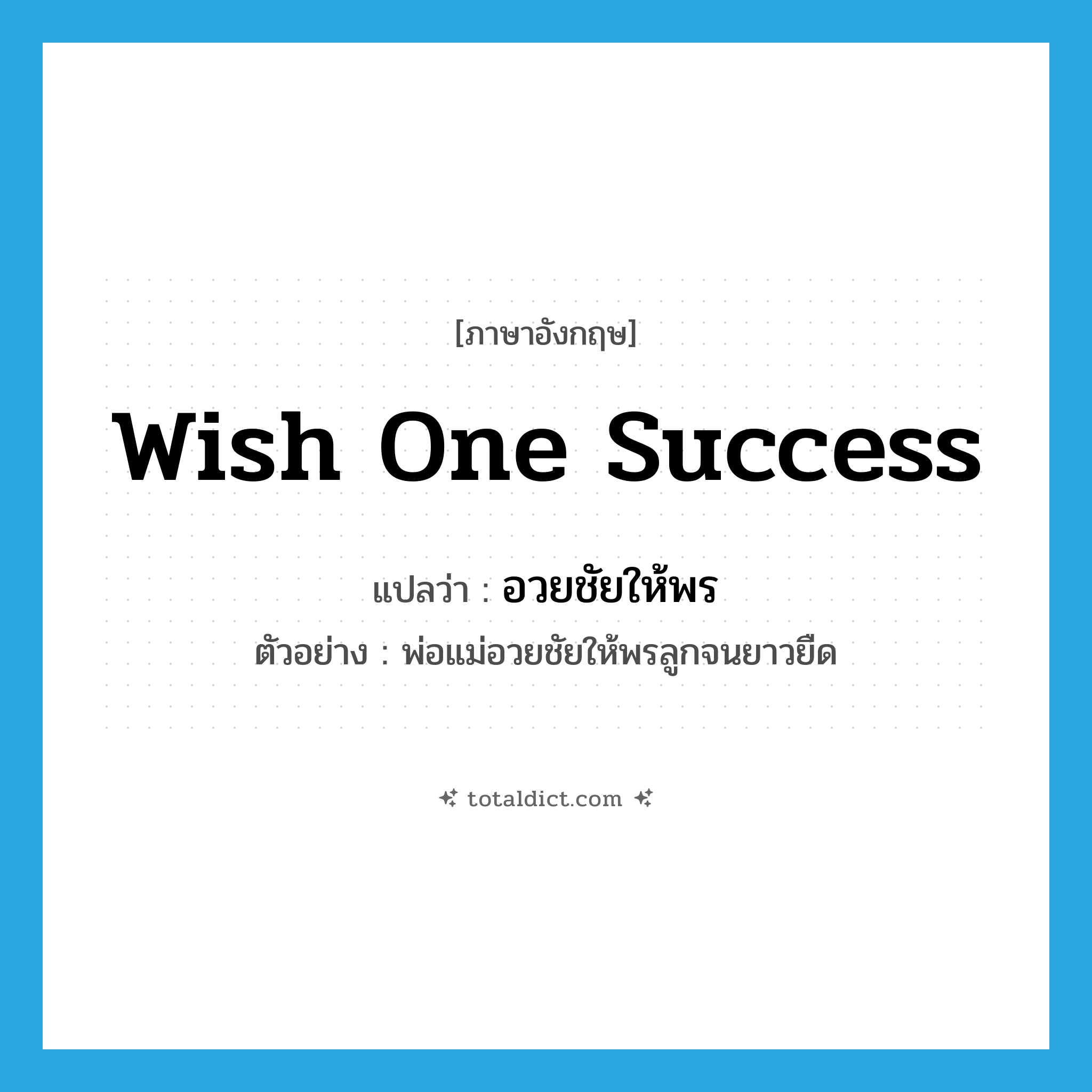 wish one success แปลว่า?, คำศัพท์ภาษาอังกฤษ wish one success แปลว่า อวยชัยให้พร ประเภท V ตัวอย่าง พ่อแม่อวยชัยให้พรลูกจนยาวยืด หมวด V