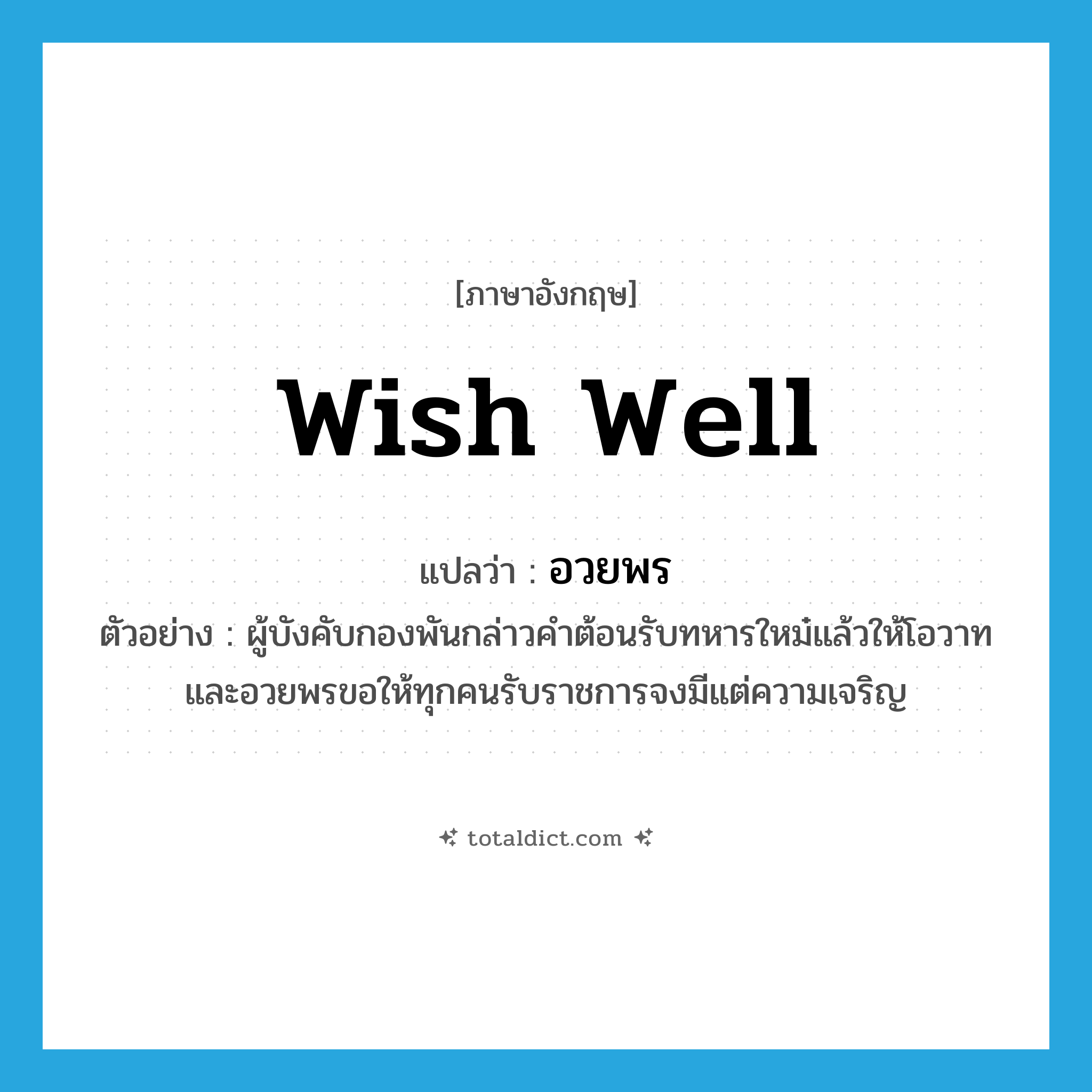 wish well แปลว่า?, คำศัพท์ภาษาอังกฤษ wish well แปลว่า อวยพร ประเภท V ตัวอย่าง ผู้บังคับกองพันกล่าวคำต้อนรับทหารใหม๋แล้วให้โอวาทและอวยพรขอให้ทุกคนรับราชการจงมีแต่ความเจริญ หมวด V