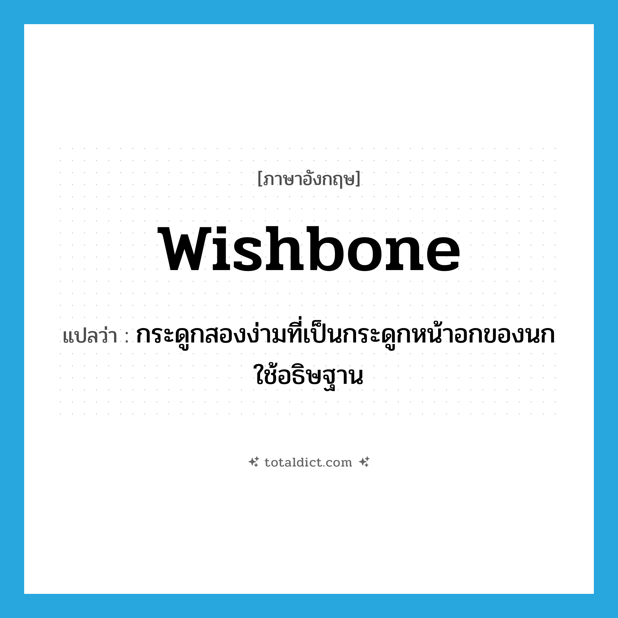 wishbone แปลว่า?, คำศัพท์ภาษาอังกฤษ wishbone แปลว่า กระดูกสองง่ามที่เป็นกระดูกหน้าอกของนก ใช้อธิษฐาน ประเภท N หมวด N