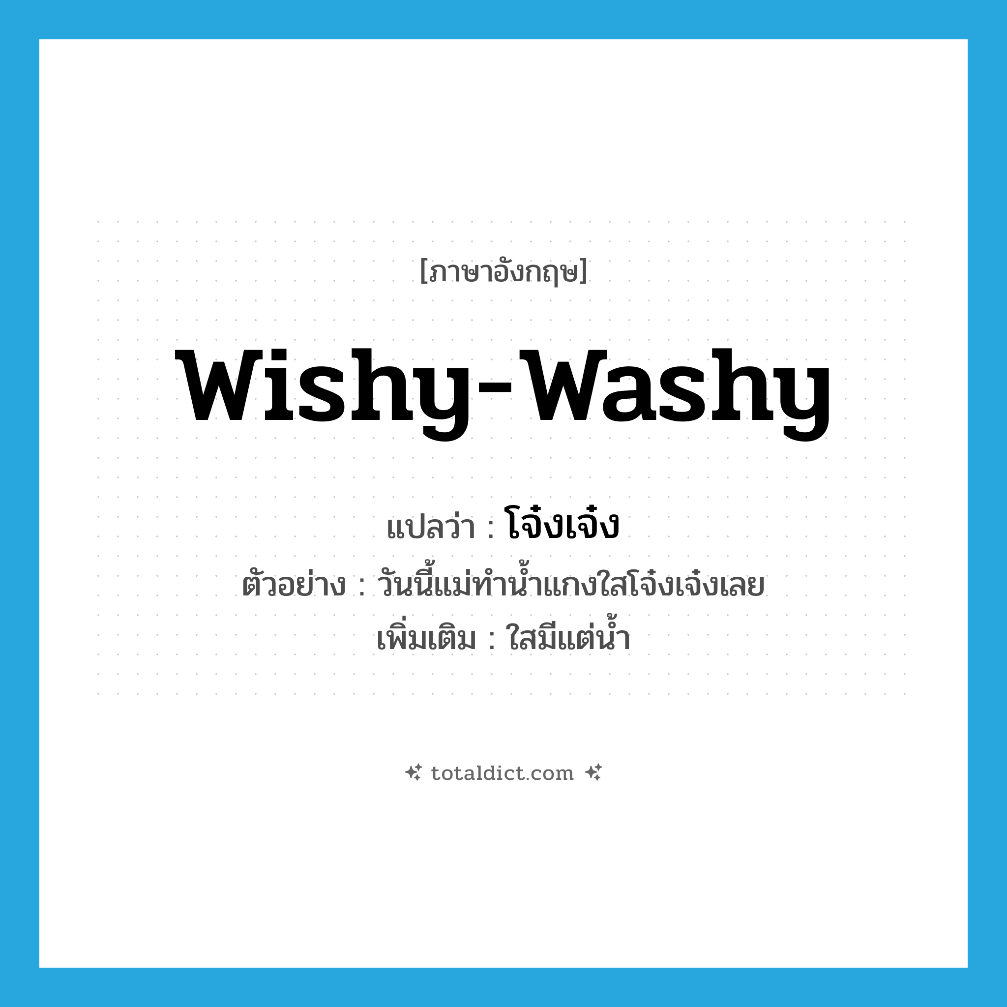 wishy-washy แปลว่า?, คำศัพท์ภาษาอังกฤษ wishy-washy แปลว่า โจ๋งเจ๋ง ประเภท ADJ ตัวอย่าง วันนี้แม่ทำน้ำแกงใสโจ๋งเจ๋งเลย เพิ่มเติม ใสมีแต่น้ำ หมวด ADJ