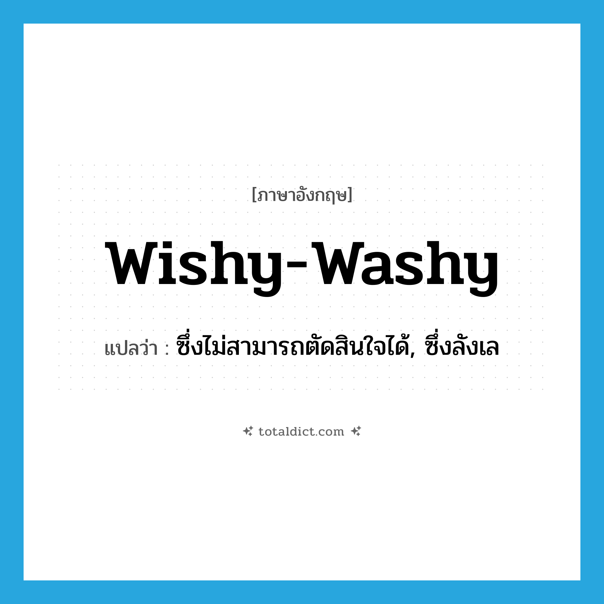wishy-washy แปลว่า?, คำศัพท์ภาษาอังกฤษ wishy-washy แปลว่า ซึ่งไม่สามารถตัดสินใจได้, ซึ่งลังเล ประเภท ADJ หมวด ADJ