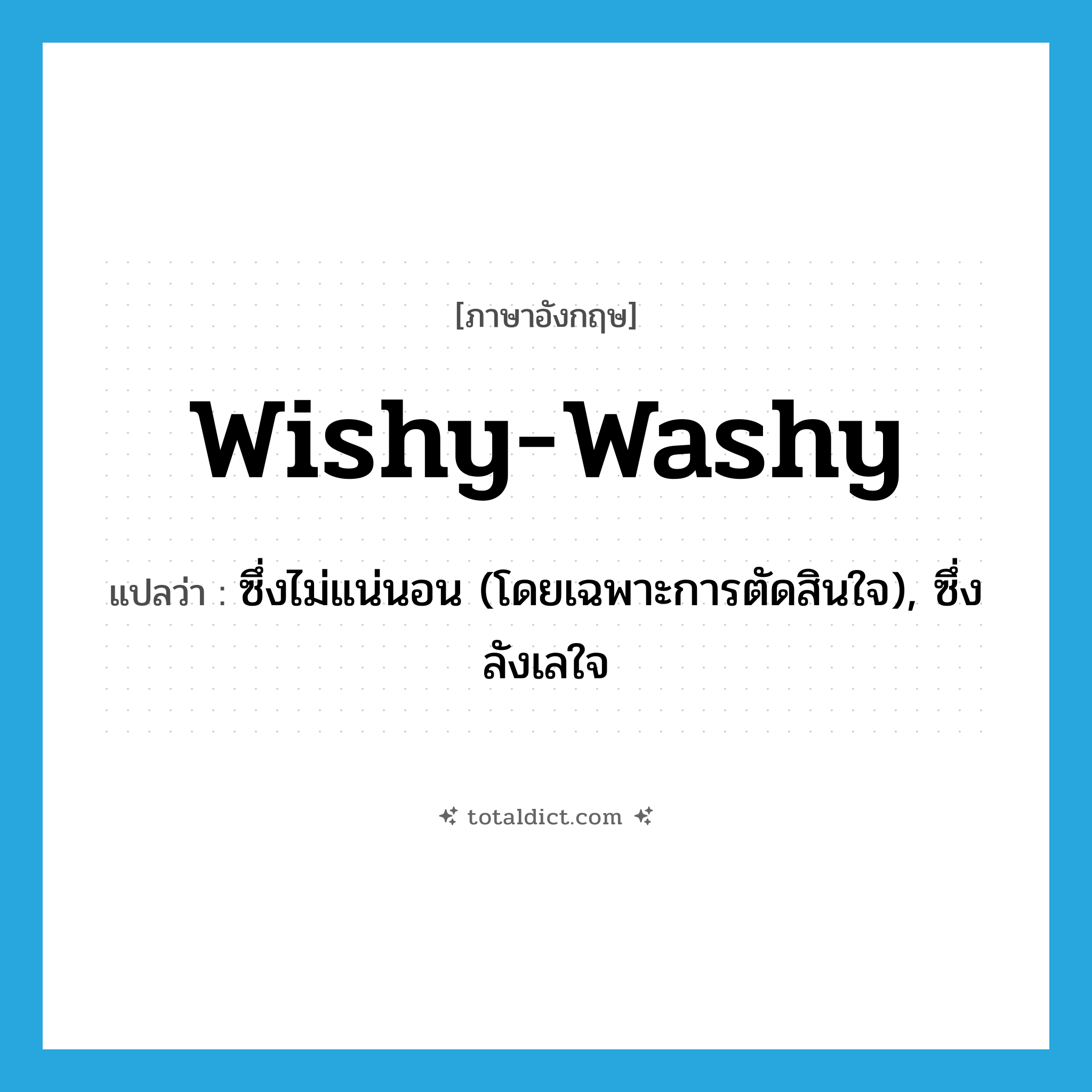 wishy-washy แปลว่า?, คำศัพท์ภาษาอังกฤษ wishy-washy แปลว่า ซึ่งไม่แน่นอน (โดยเฉพาะการตัดสินใจ), ซึ่งลังเลใจ ประเภท ADJ หมวด ADJ
