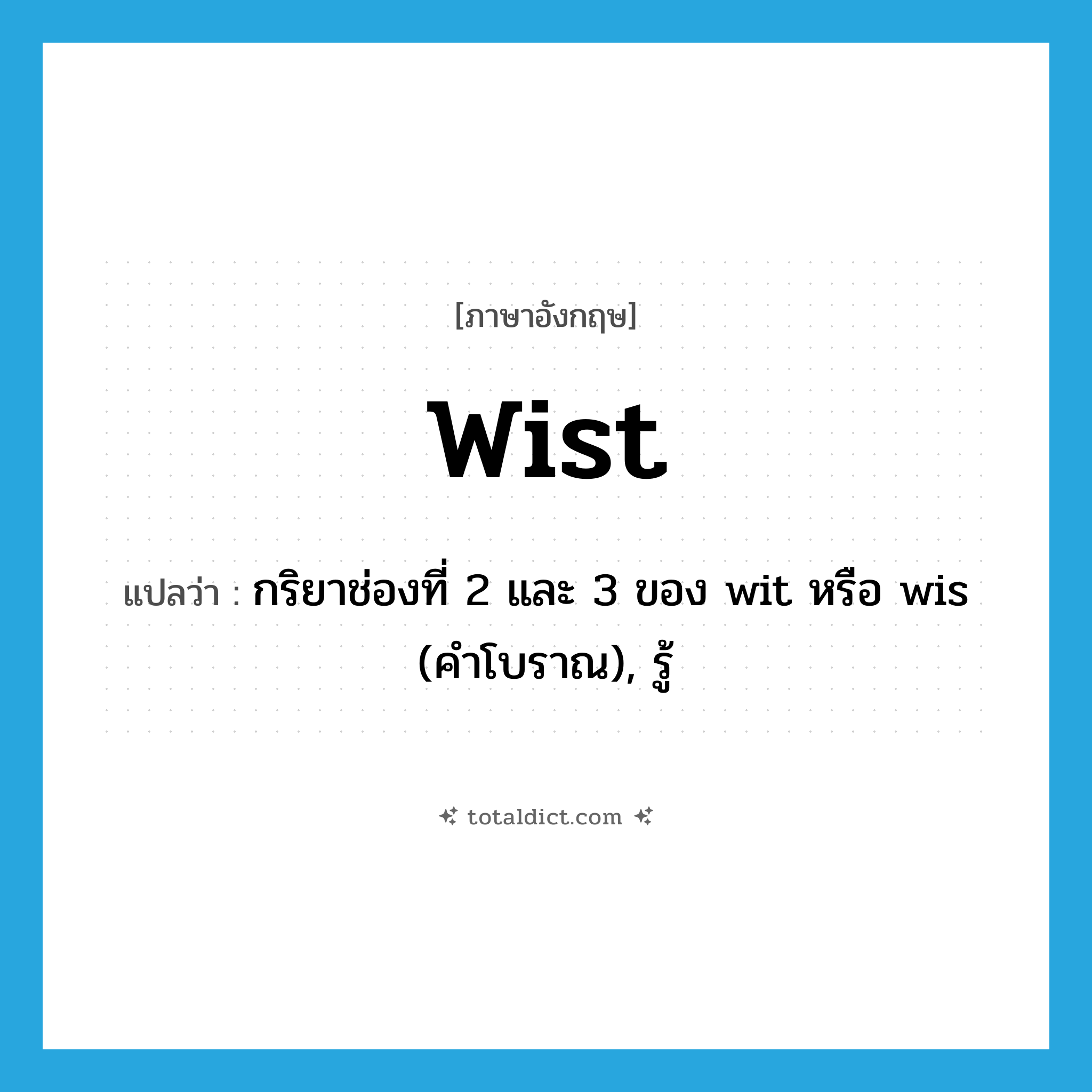wist แปลว่า?, คำศัพท์ภาษาอังกฤษ wist แปลว่า กริยาช่องที่ 2 และ 3 ของ wit หรือ wis (คำโบราณ), รู้ ประเภท VI หมวด VI