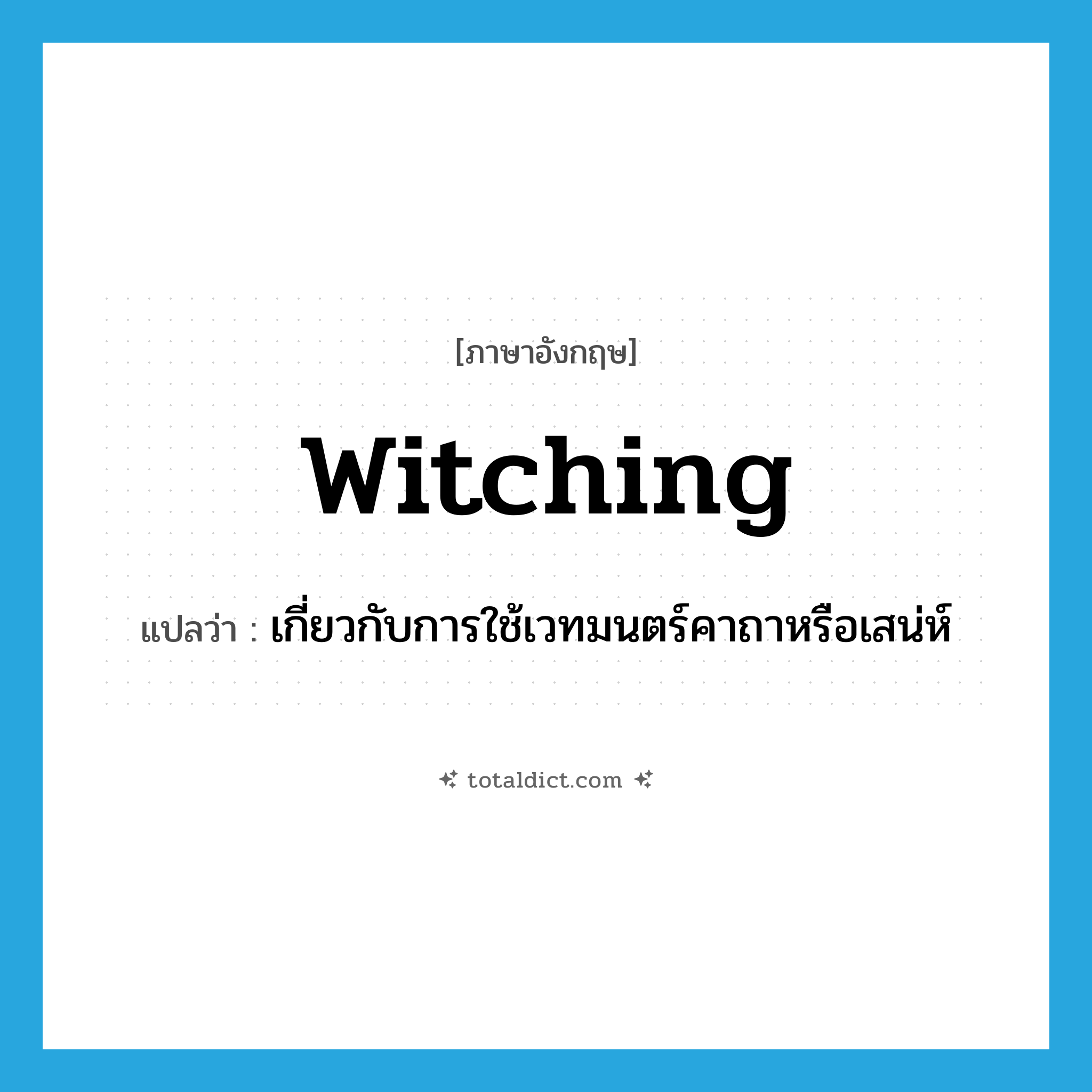 witching แปลว่า?, คำศัพท์ภาษาอังกฤษ witching แปลว่า เกี่ยวกับการใช้เวทมนตร์คาถาหรือเสน่ห์ ประเภท ADJ หมวด ADJ