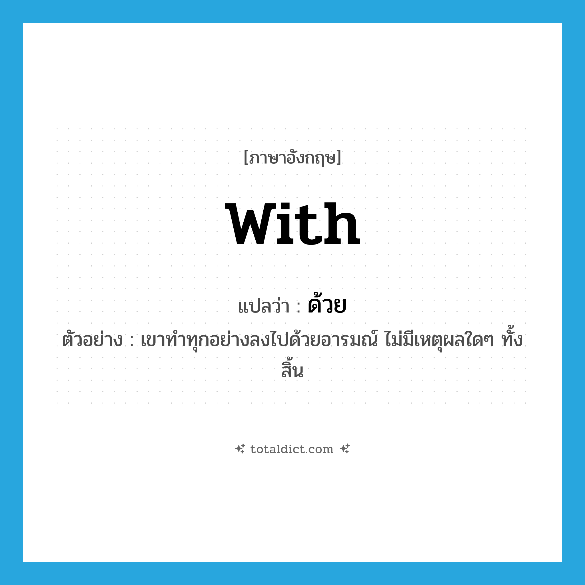 with แปลว่า?, คำศัพท์ภาษาอังกฤษ with แปลว่า ด้วย ประเภท PREP ตัวอย่าง เขาทำทุกอย่างลงไปด้วยอารมณ์ ไม่มีเหตุผลใดๆ ทั้งสิ้น หมวด PREP