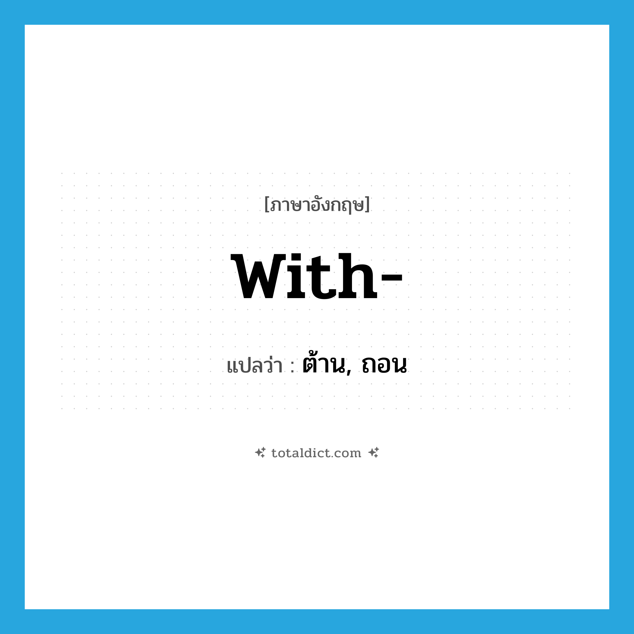 with แปลว่า?, คำศัพท์ภาษาอังกฤษ with- แปลว่า ต้าน, ถอน ประเภท PRF หมวด PRF