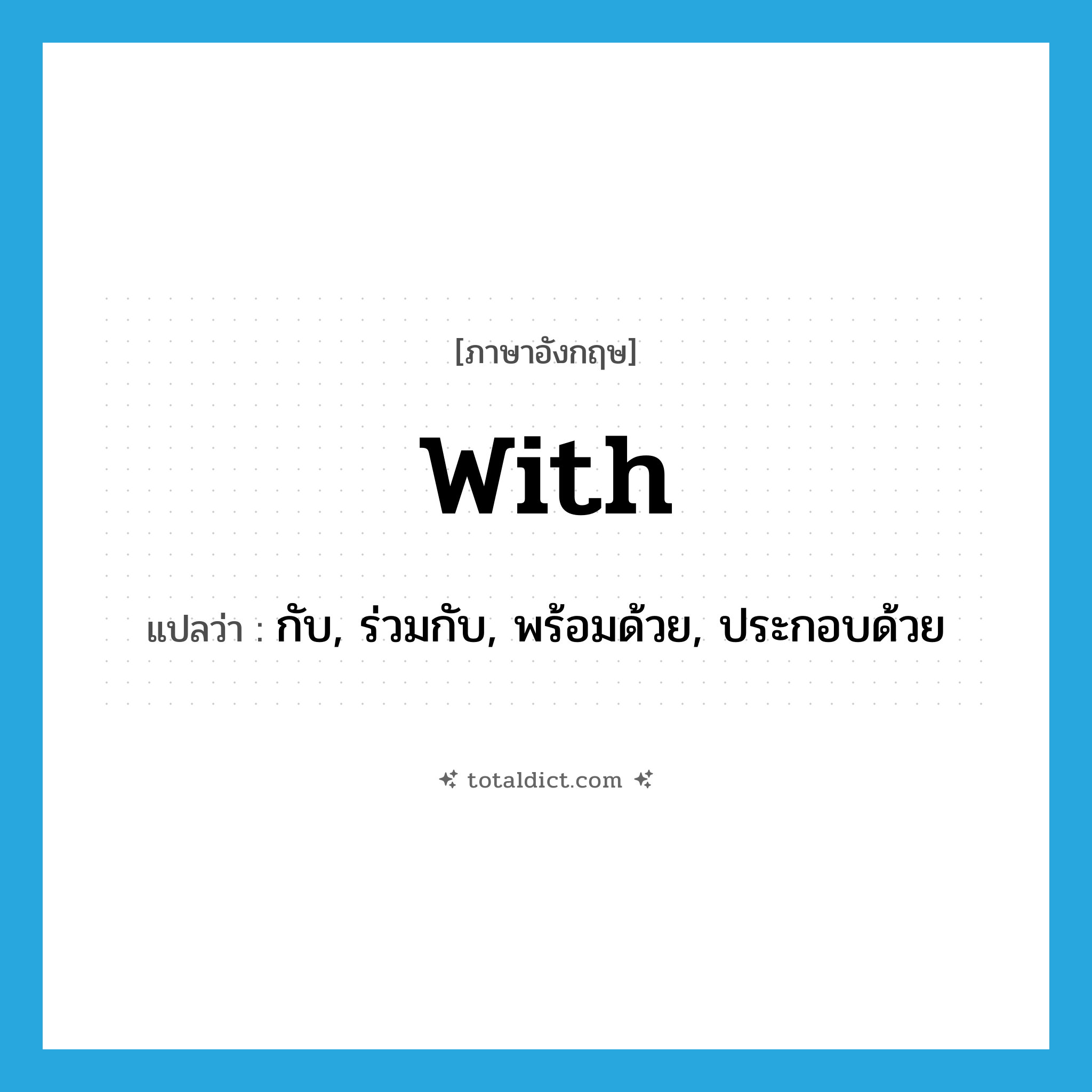 with แปลว่า?, คำศัพท์ภาษาอังกฤษ with แปลว่า กับ, ร่วมกับ, พร้อมด้วย, ประกอบด้วย ประเภท PREP หมวด PREP