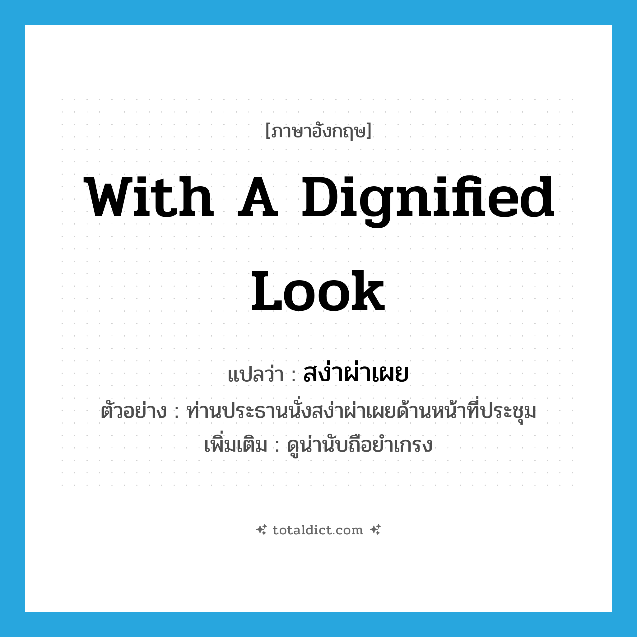 with a dignified look แปลว่า?, คำศัพท์ภาษาอังกฤษ with a dignified look แปลว่า สง่าผ่าเผย ประเภท ADV ตัวอย่าง ท่านประธานนั่งสง่าผ่าเผยด้านหน้าที่ประชุม เพิ่มเติม ดูน่านับถือยำเกรง หมวด ADV