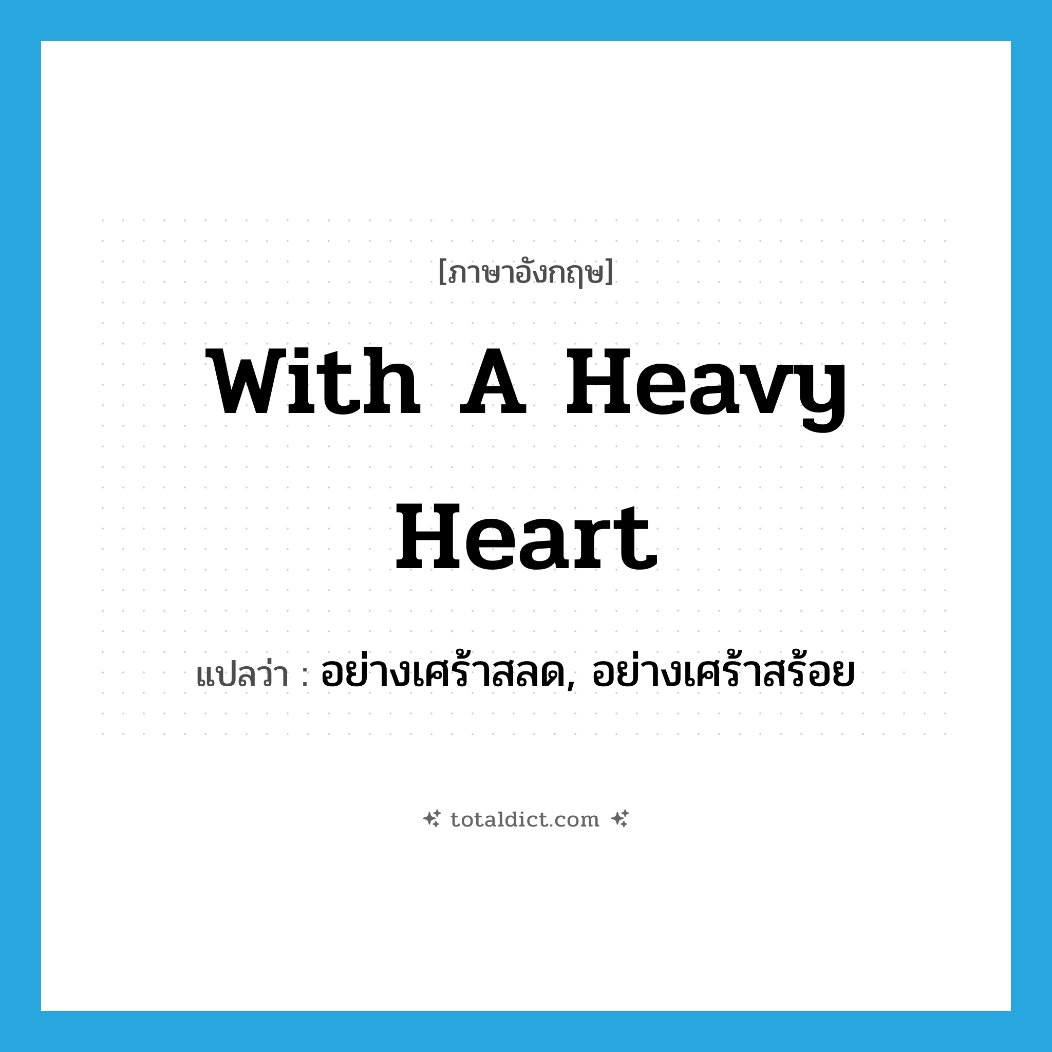 with a heavy heart แปลว่า?, คำศัพท์ภาษาอังกฤษ with a heavy heart แปลว่า อย่างเศร้าสลด, อย่างเศร้าสร้อย ประเภท IDM หมวด IDM