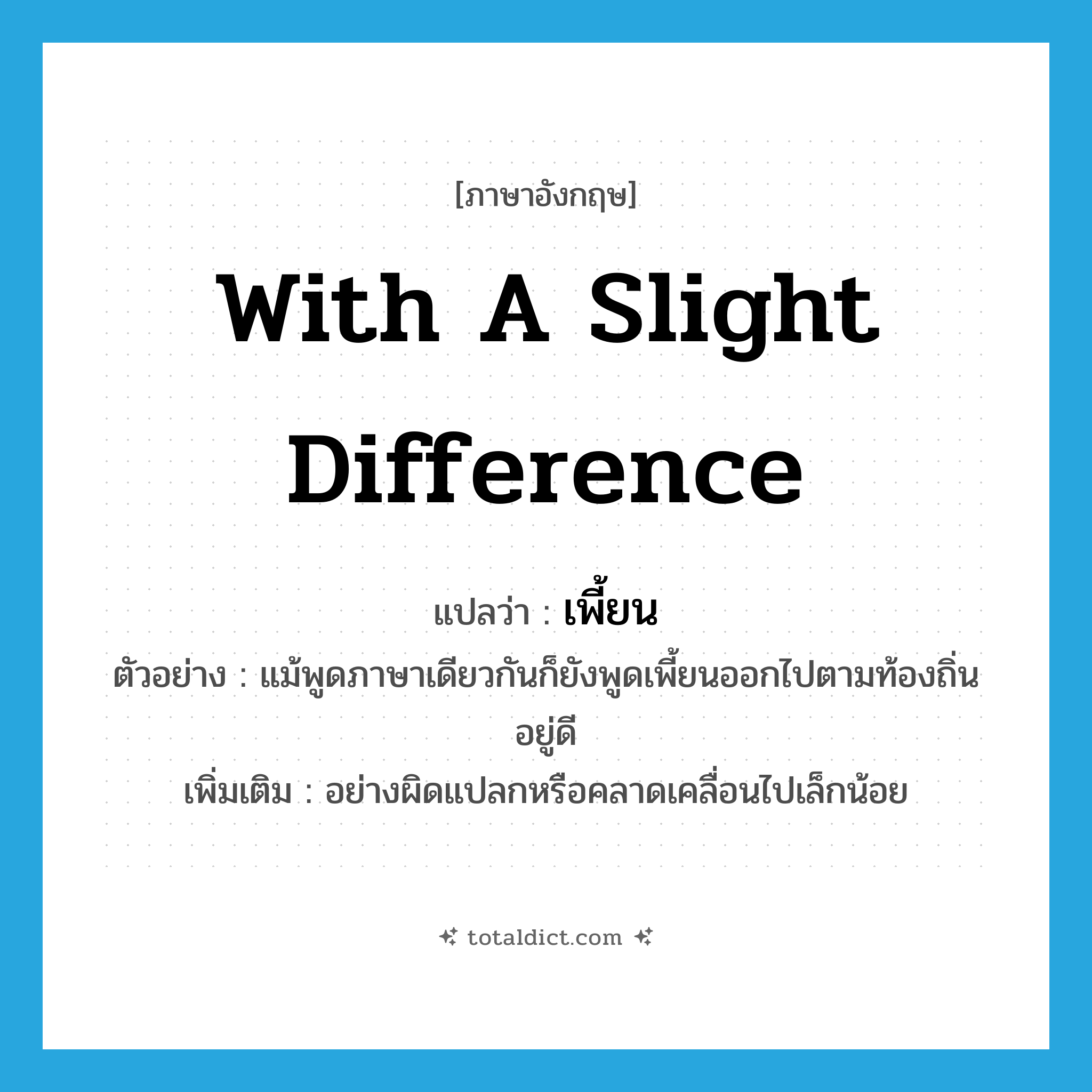 เพี้ยน ภาษาอังกฤษ?, คำศัพท์ภาษาอังกฤษ เพี้ยน แปลว่า with a slight difference ประเภท ADV ตัวอย่าง แม้พูดภาษาเดียวกันก็ยังพูดเพี้ยนออกไปตามท้องถิ่นอยู่ดี เพิ่มเติม อย่างผิดแปลกหรือคลาดเคลื่อนไปเล็กน้อย หมวด ADV