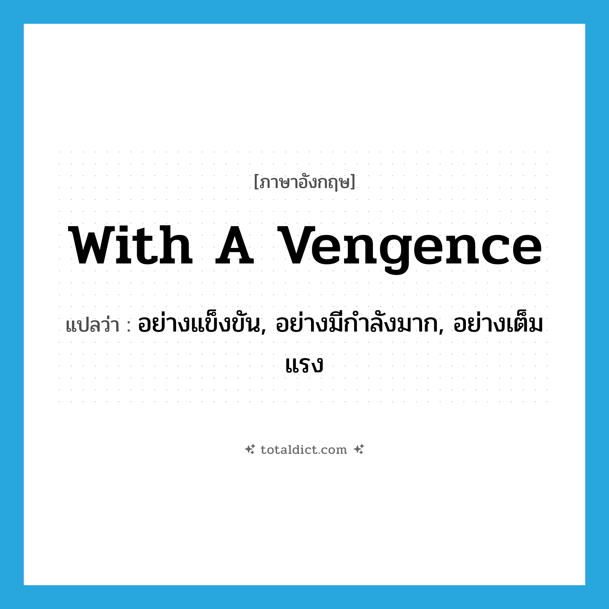 with a vengence แปลว่า?, คำศัพท์ภาษาอังกฤษ with a vengence แปลว่า อย่างแข็งขัน, อย่างมีกำลังมาก, อย่างเต็มแรง ประเภท IDM หมวด IDM