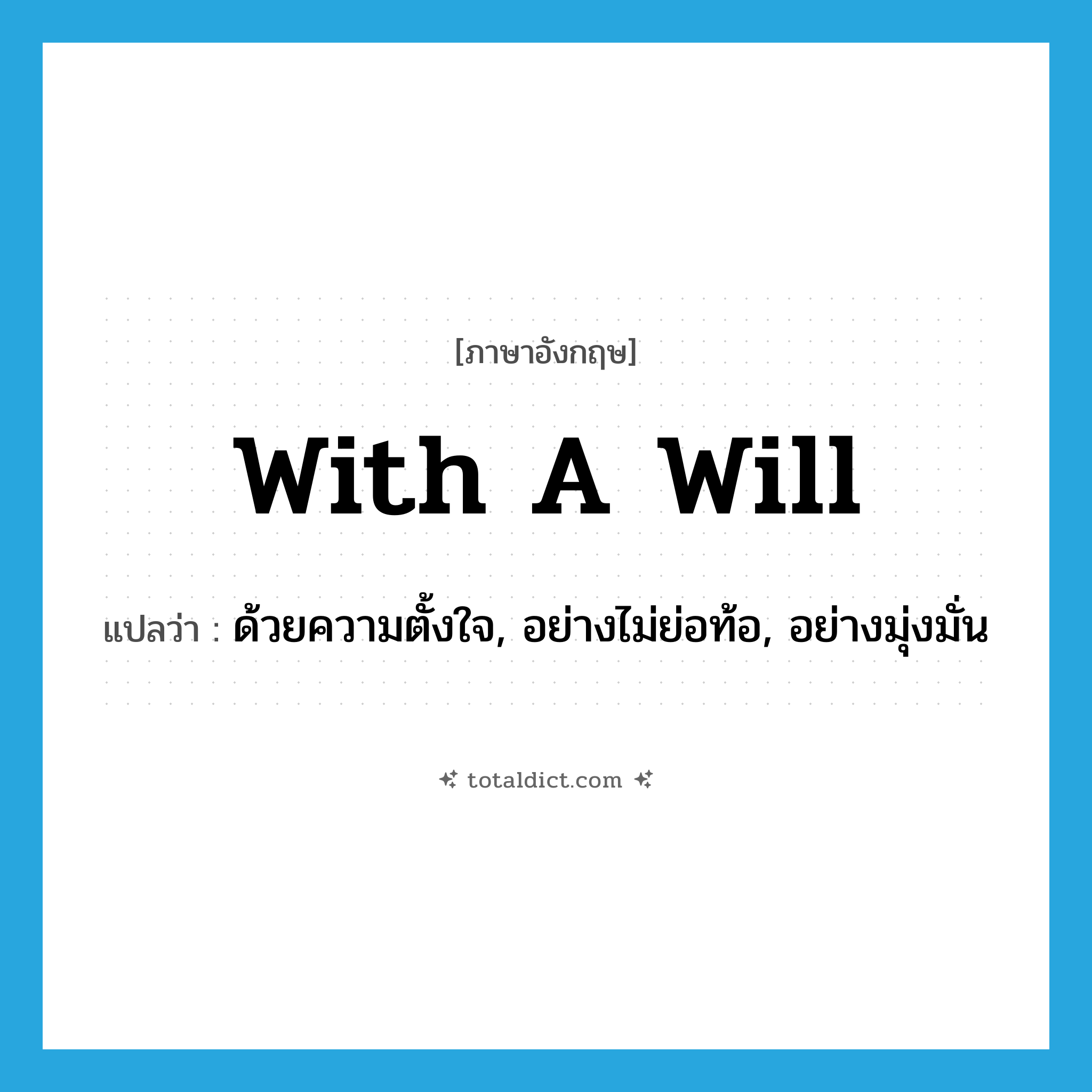 with a will แปลว่า?, คำศัพท์ภาษาอังกฤษ with a will แปลว่า ด้วยความตั้งใจ, อย่างไม่ย่อท้อ, อย่างมุ่งมั่น ประเภท IDM หมวด IDM